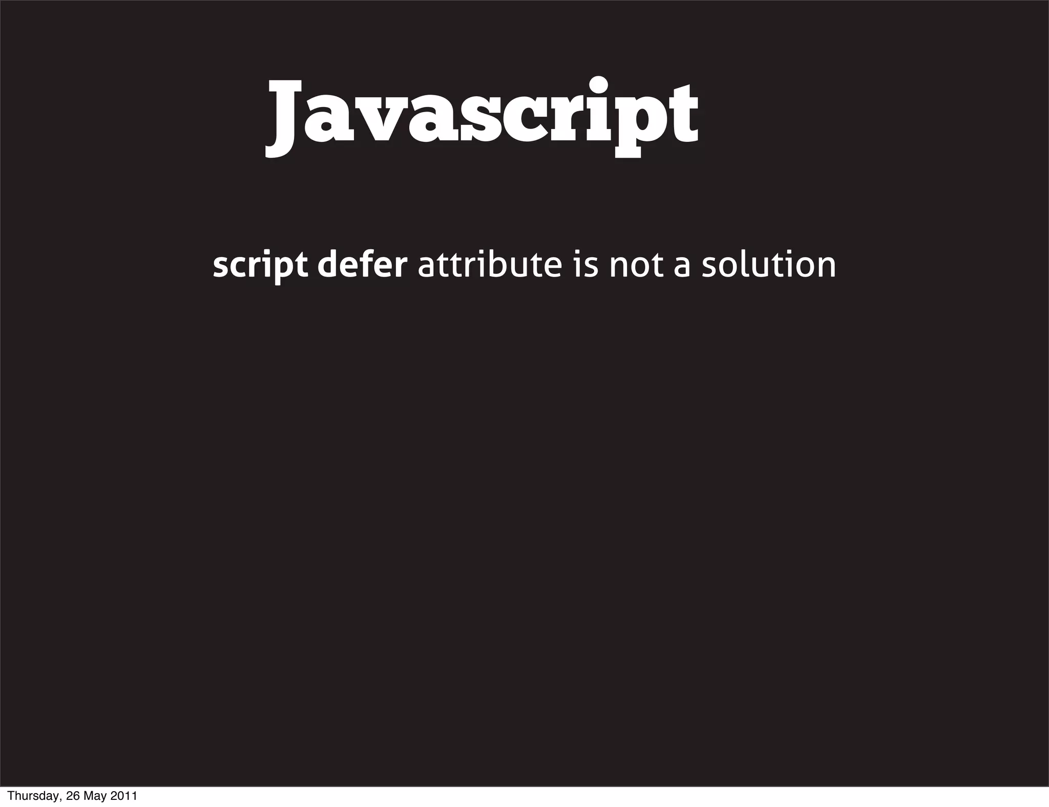Javascript
                        script defer attribute is not a solution




Thursday, 26 May 2011
 