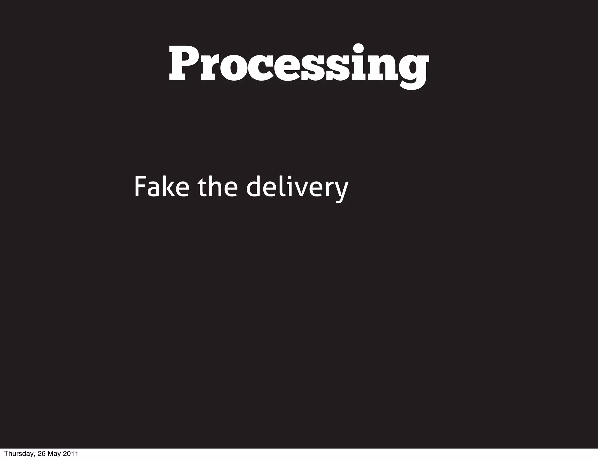 Processing

                        Fake the delivery




Thursday, 26 May 2011
 