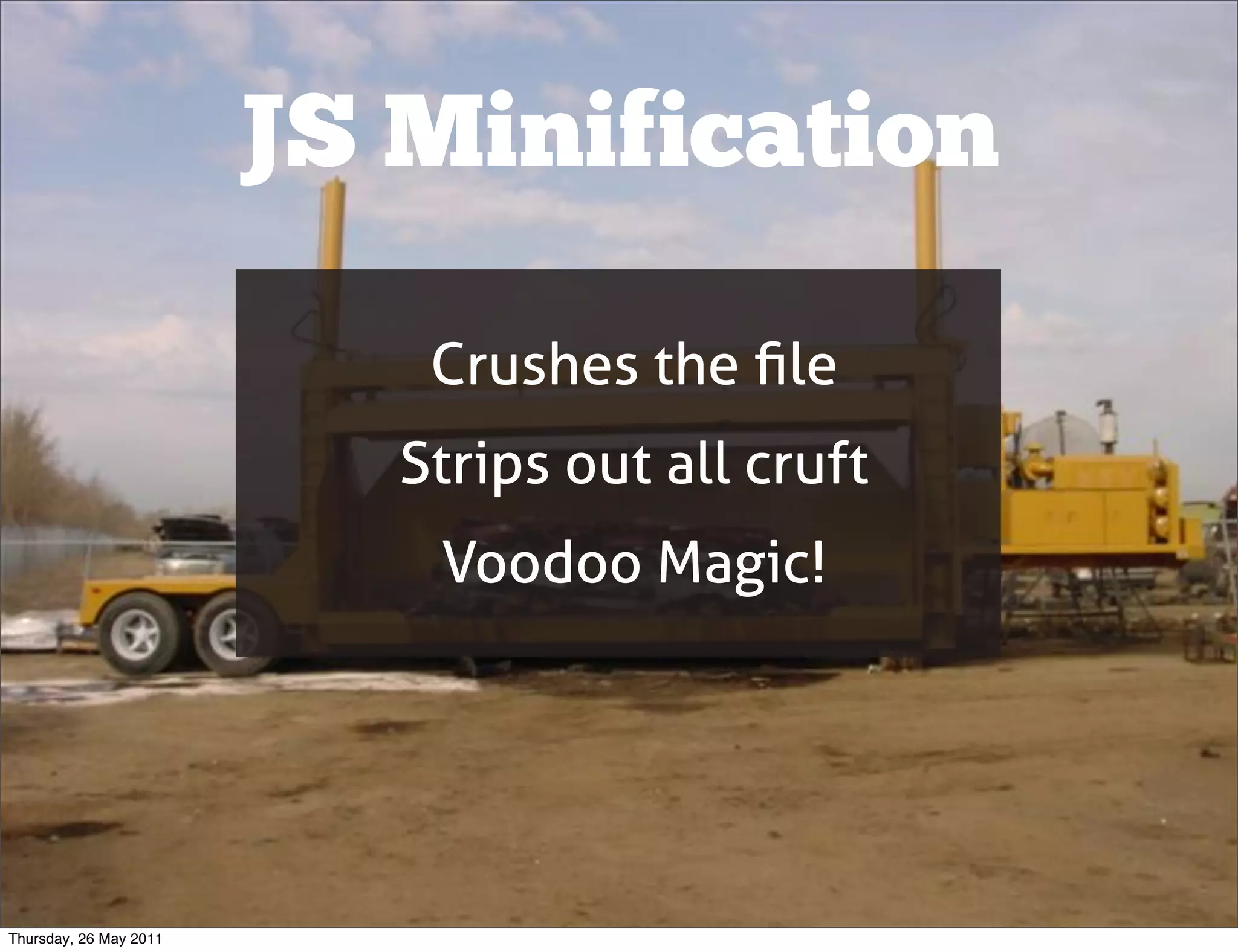 JS Minification

                            Crushes the ﬁle
                           Strips out all cruft
                            Voodoo Magic!




Thursday, 26 May 2011
 
