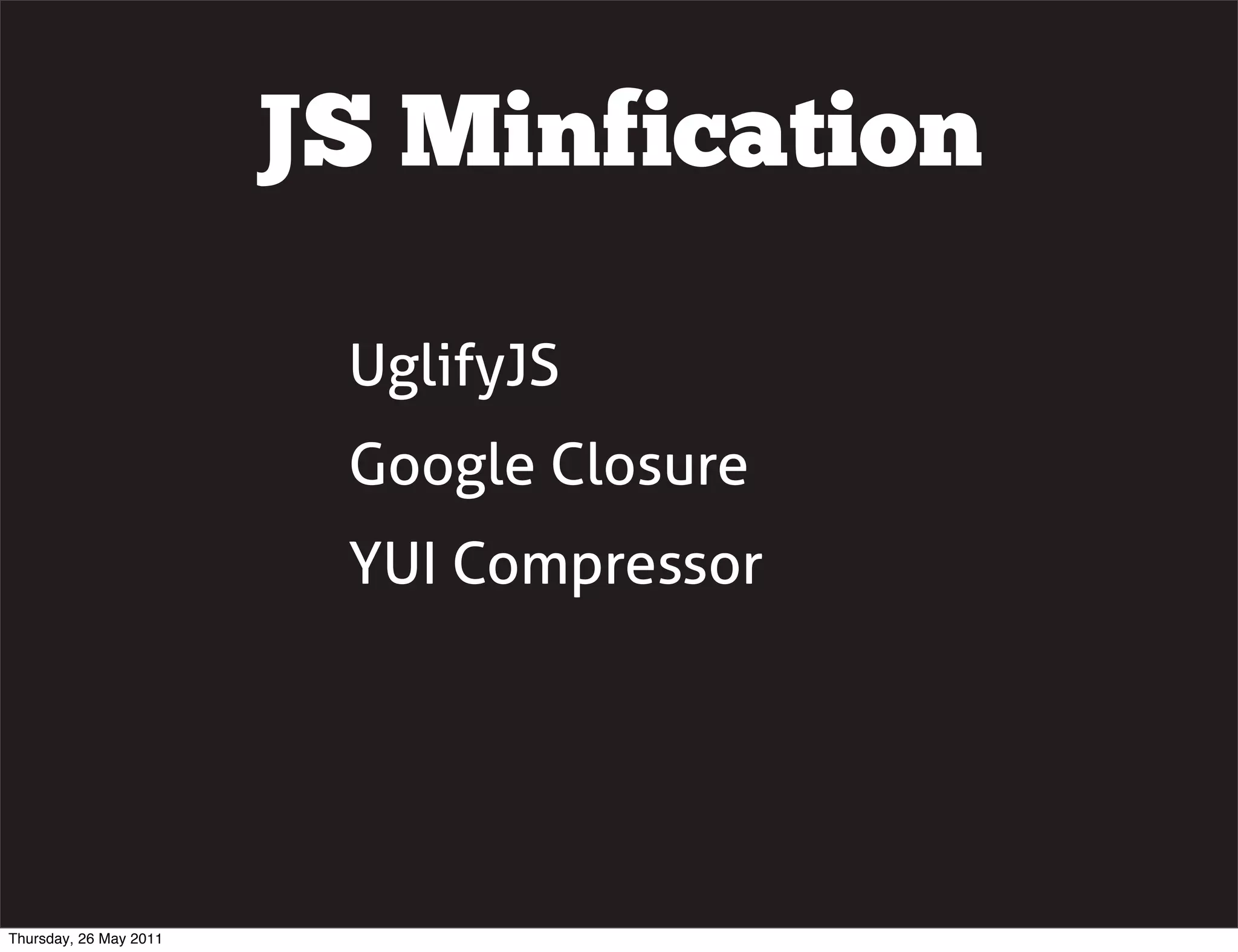 JS Minfication

                         UglifyJS
                         Google Closure
                         YUI Compressor




Thursday, 26 May 2011
 