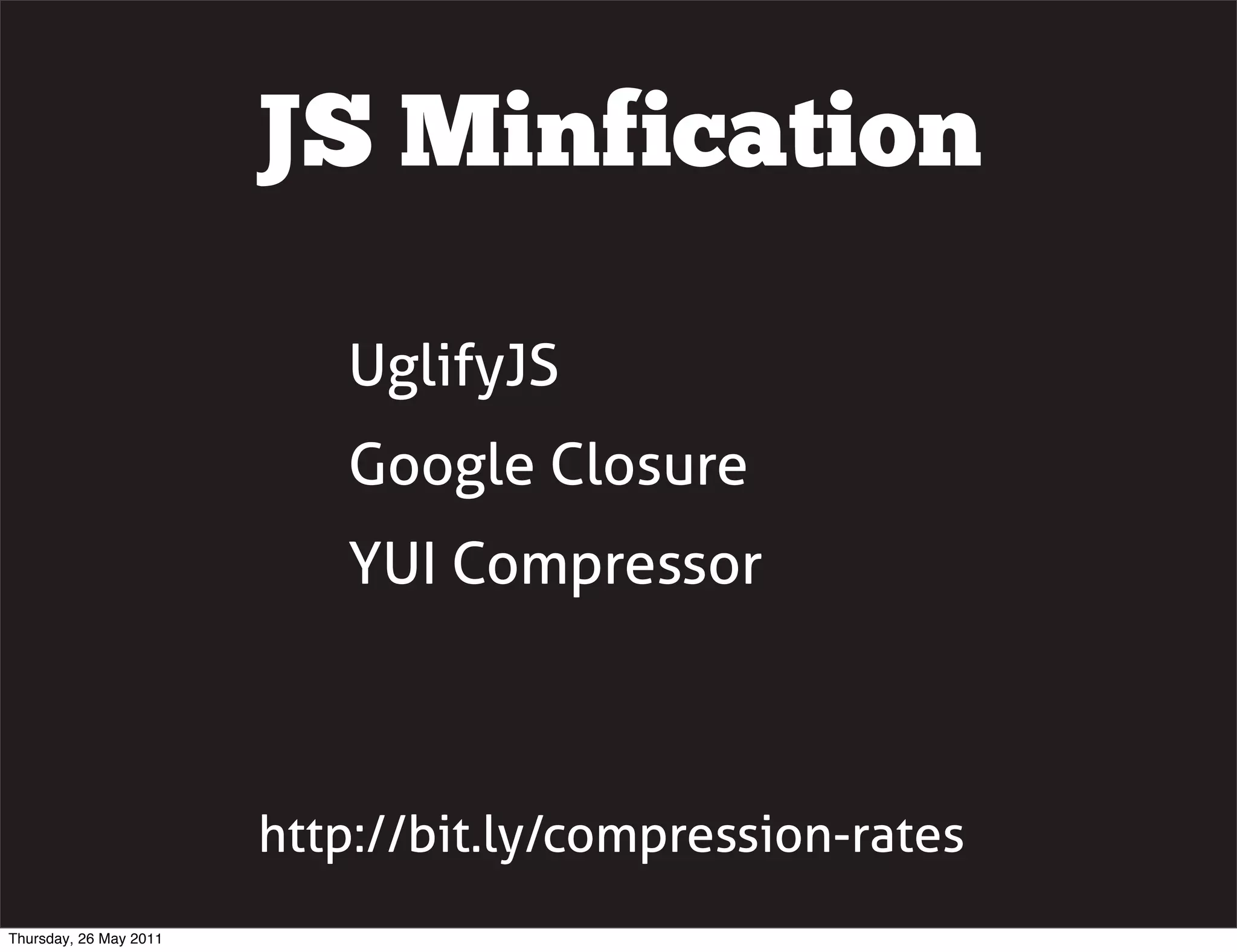 JS Minfication

                           UglifyJS
                           Google Closure
                           YUI Compressor



                        http://bit.ly/compression-rates
Thursday, 26 May 2011
 