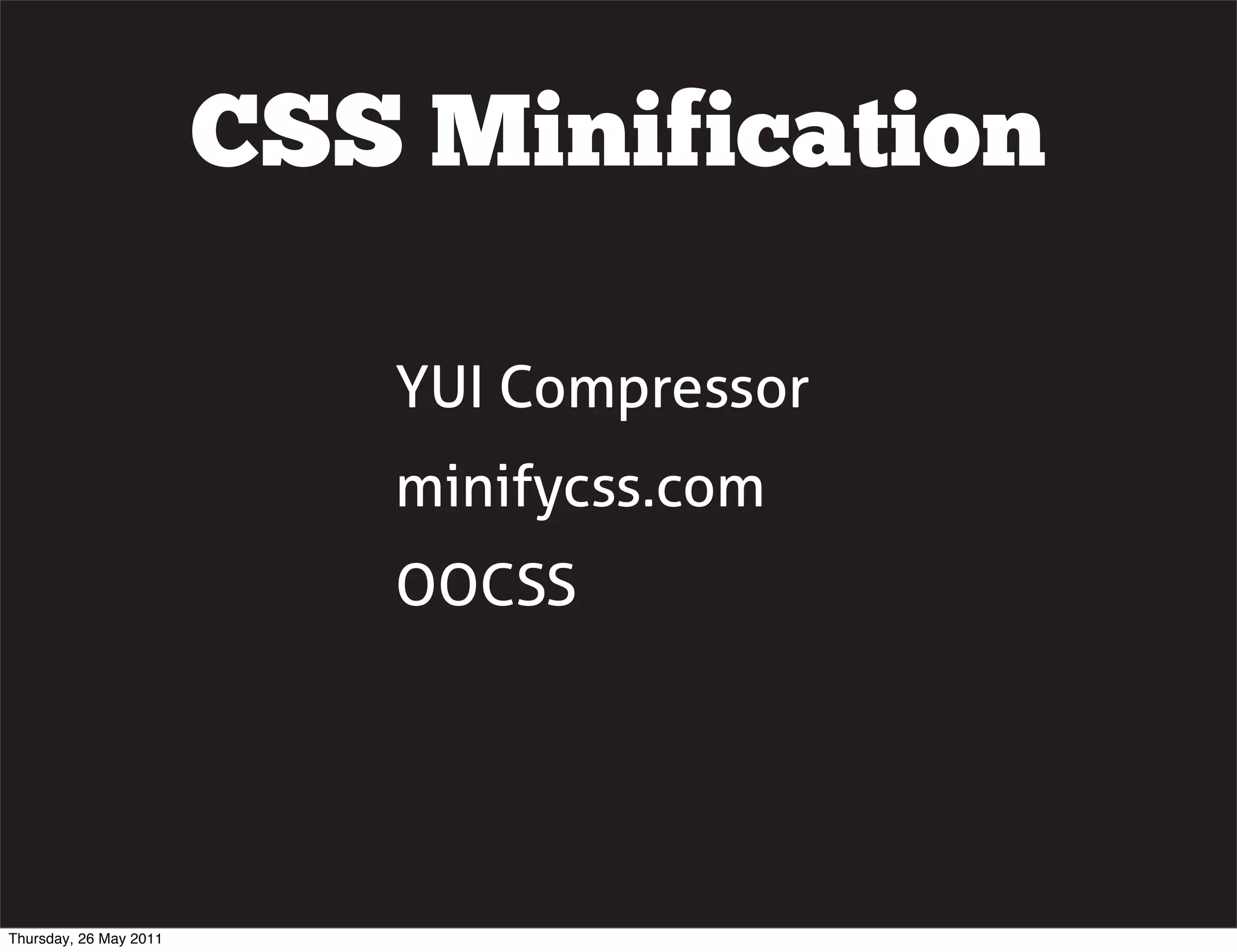 CSS Minification

                           YUI Compressor
                           minifycss.com
                           OOCSS




Thursday, 26 May 2011
 
