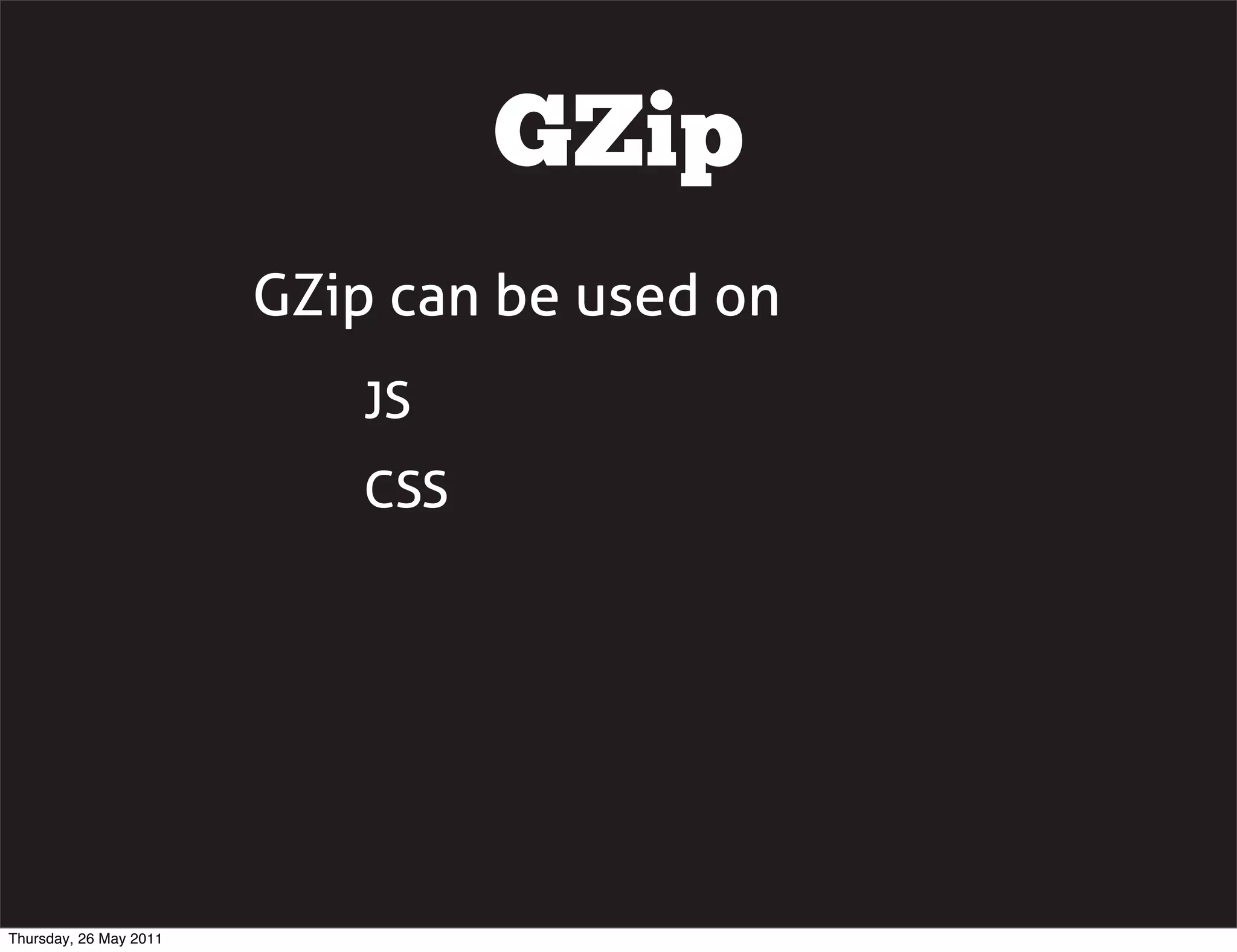GZip
                        GZip can be used on
                            JS
                            CSS




Thursday, 26 May 2011
 