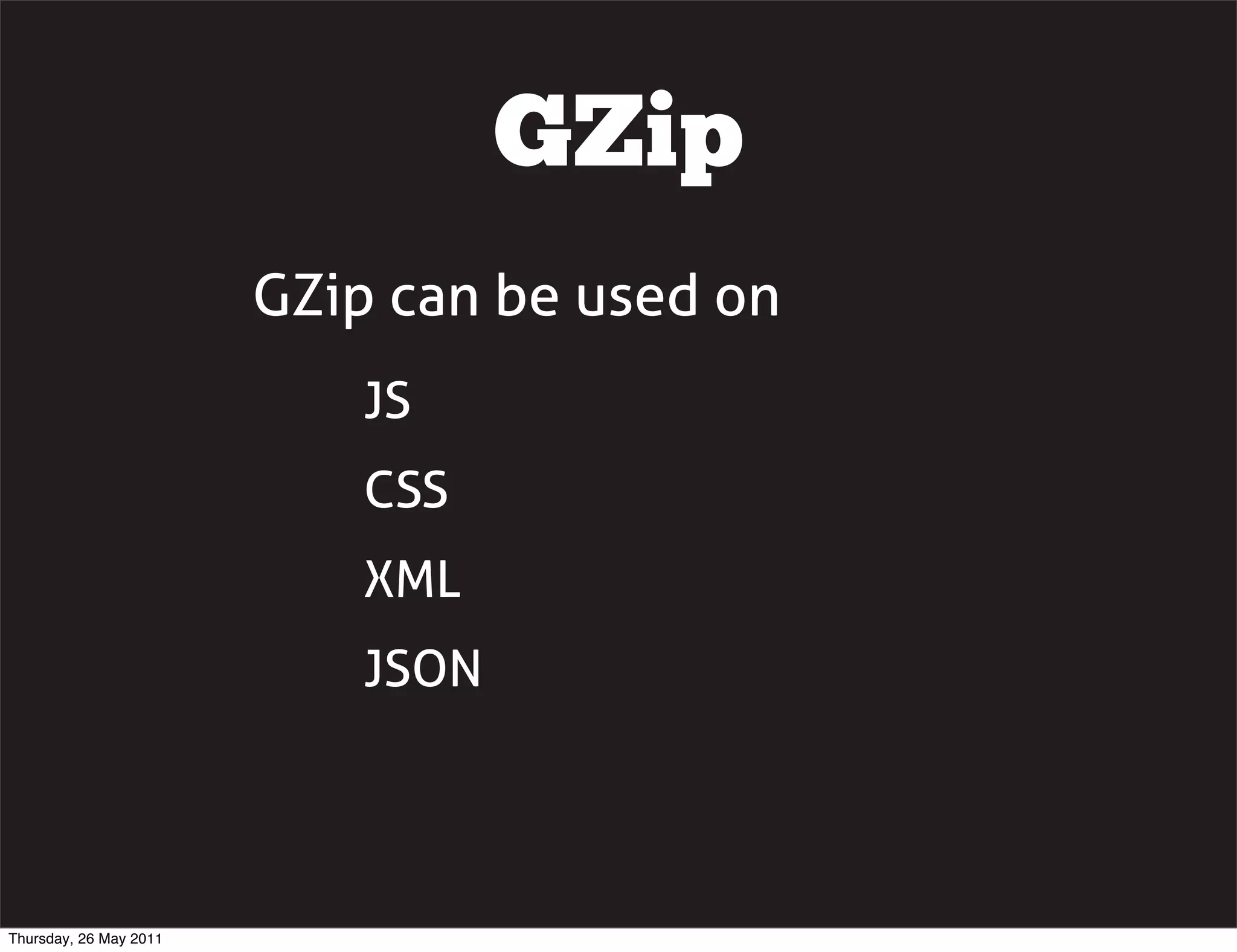 GZip
                        GZip can be used on
                            JS
                            CSS
                            XML
                            JSON




Thursday, 26 May 2011
 