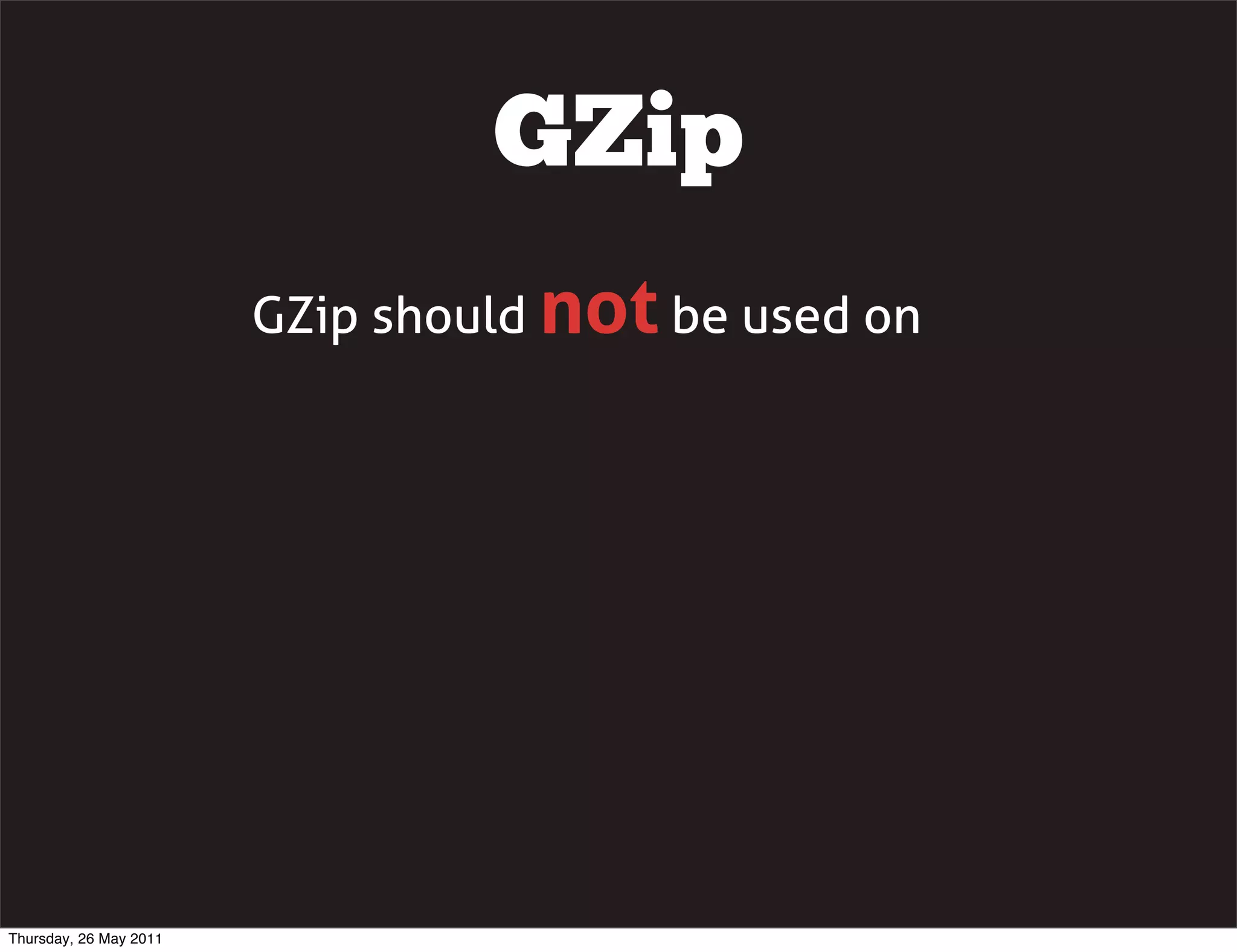 GZip
                        GZip should not be used on




Thursday, 26 May 2011
 