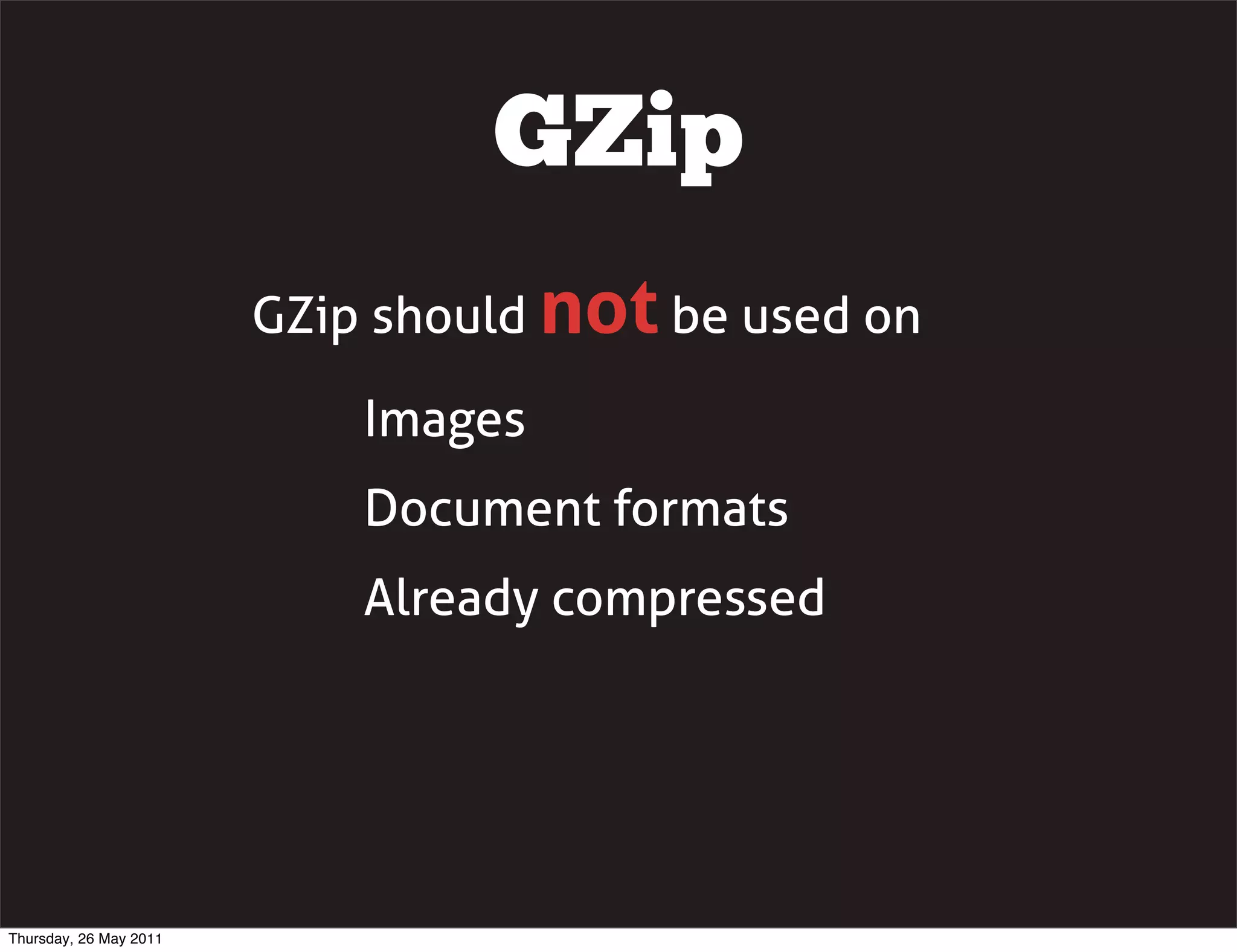 GZip
                        GZip should not be used on

                            Images
                            Document formats
                            Already compressed




Thursday, 26 May 2011
 