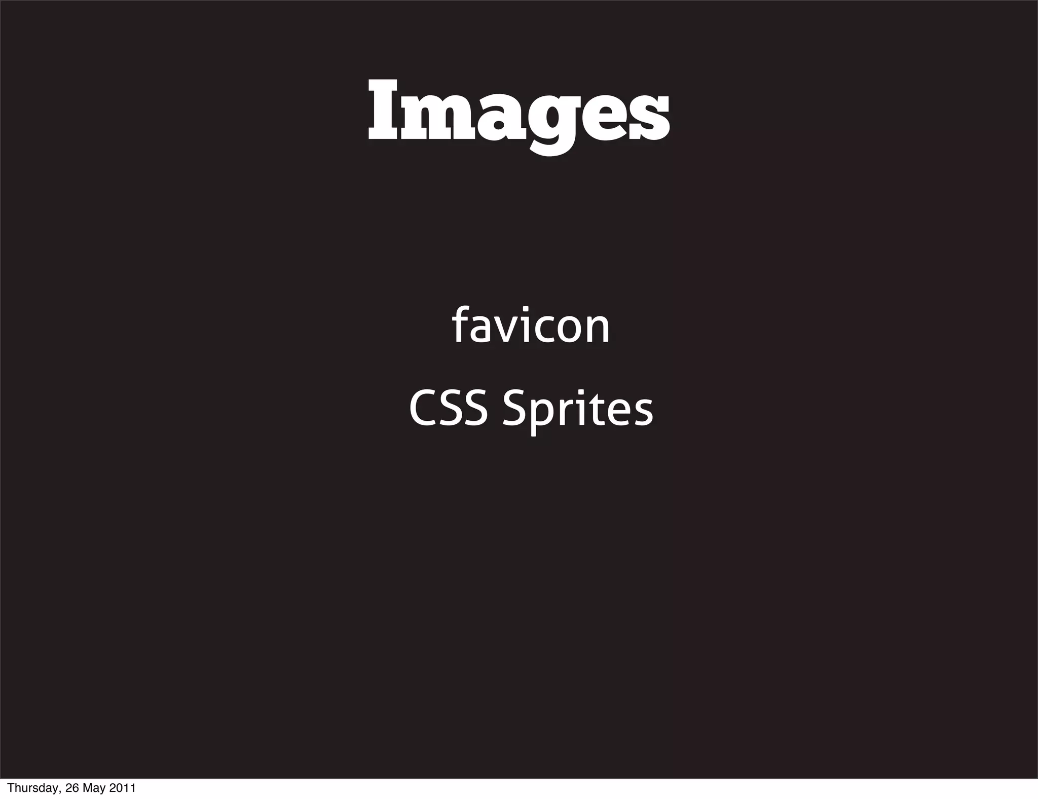 Images

                         favicon
                        CSS Sprites




Thursday, 26 May 2011
 
