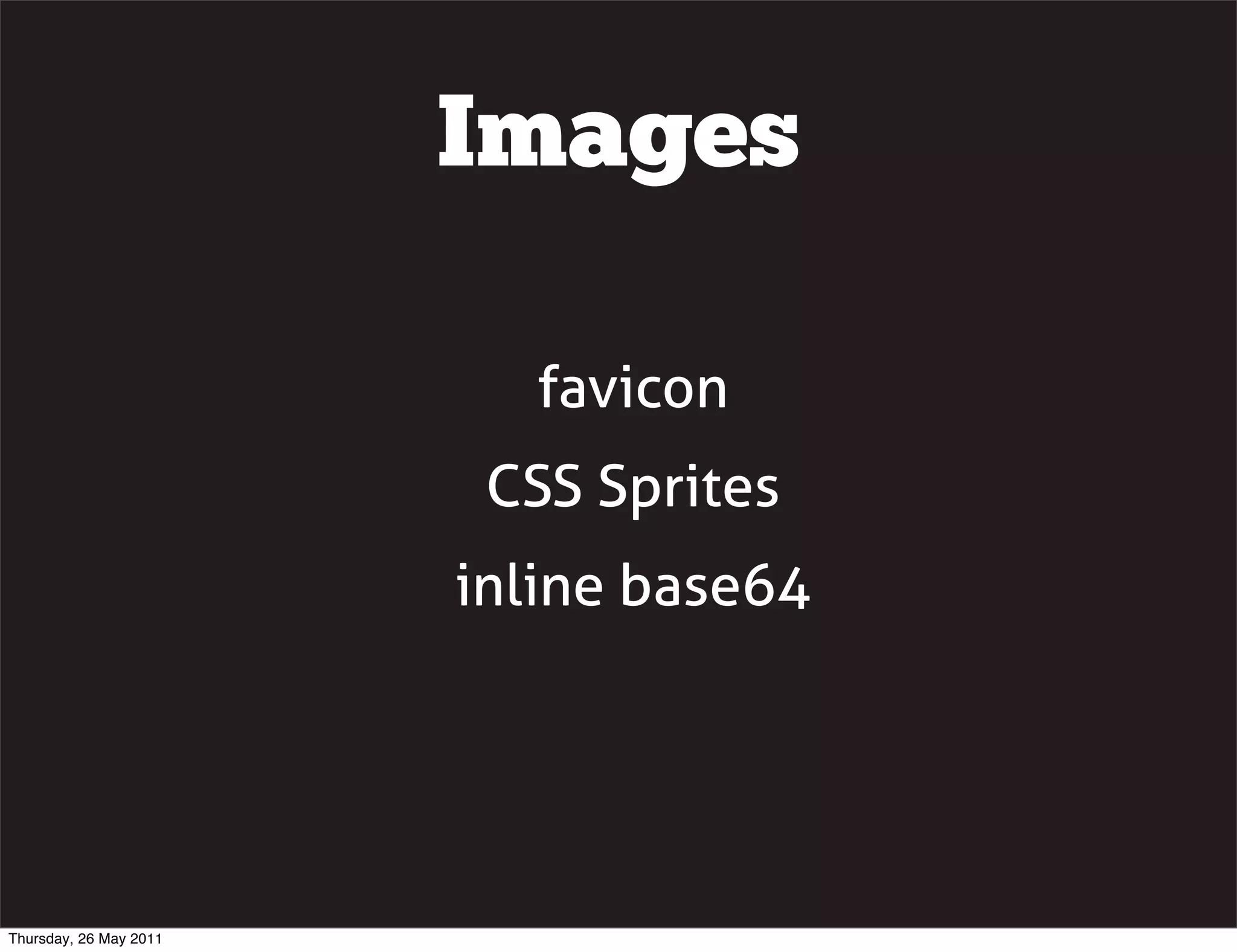 Images

                           favicon
                         CSS Sprites
                        inline base64




Thursday, 26 May 2011
 