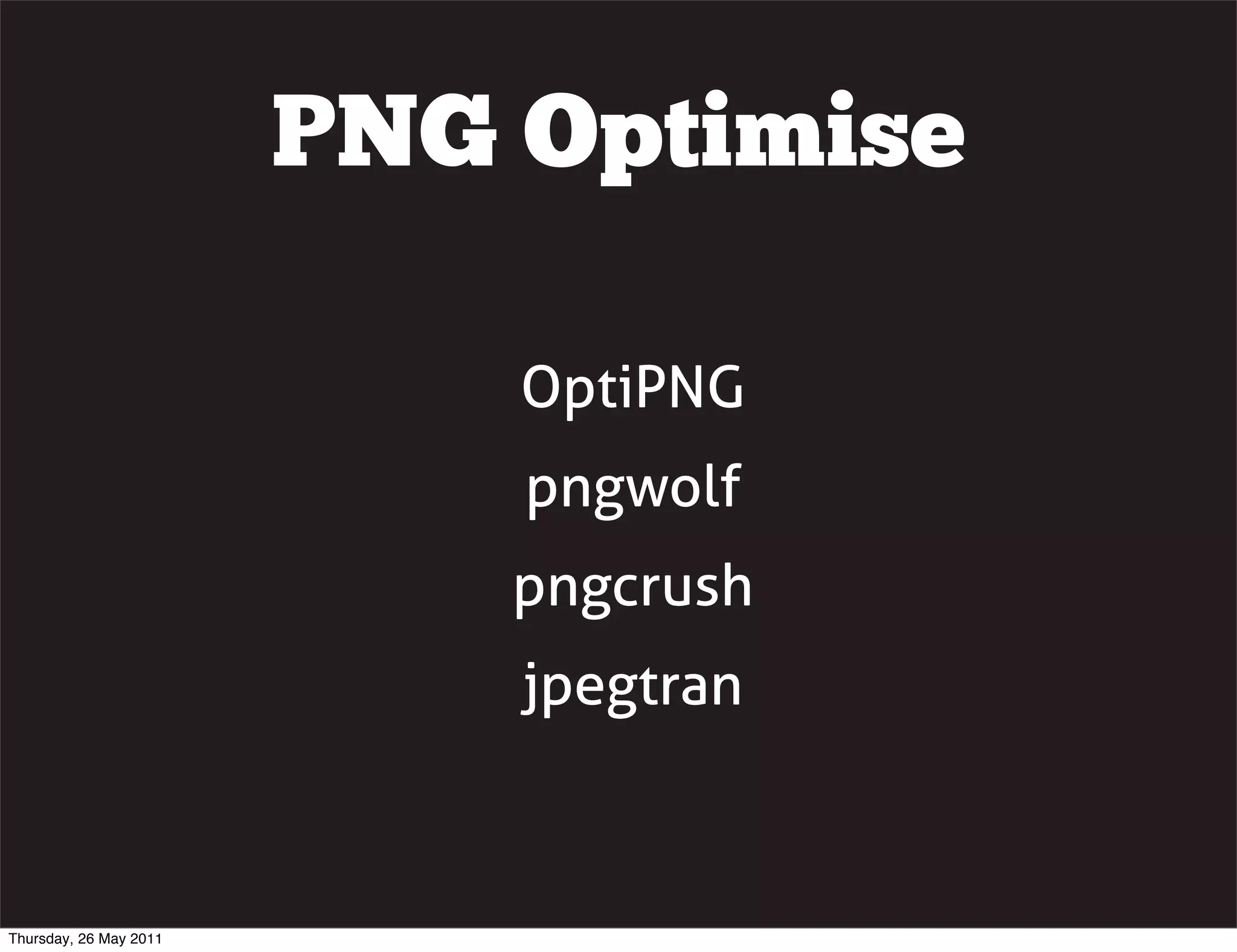 PNG Optimise

                            OptiPNG
                            pngwolf
                            pngcrush
                            jpegtran



Thursday, 26 May 2011
 