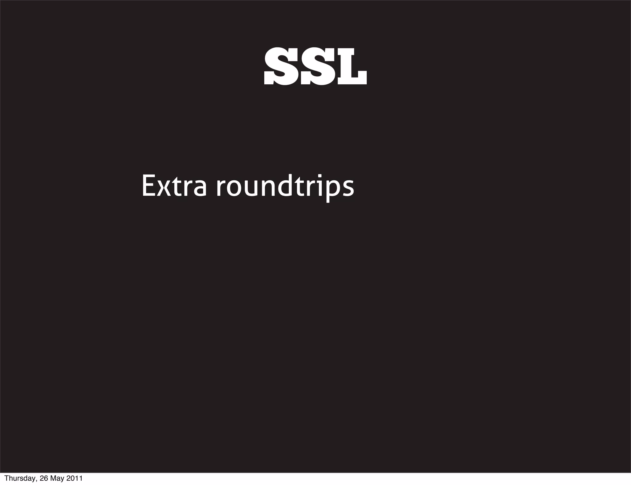 SSL

                        Extra roundtrips




Thursday, 26 May 2011
 
