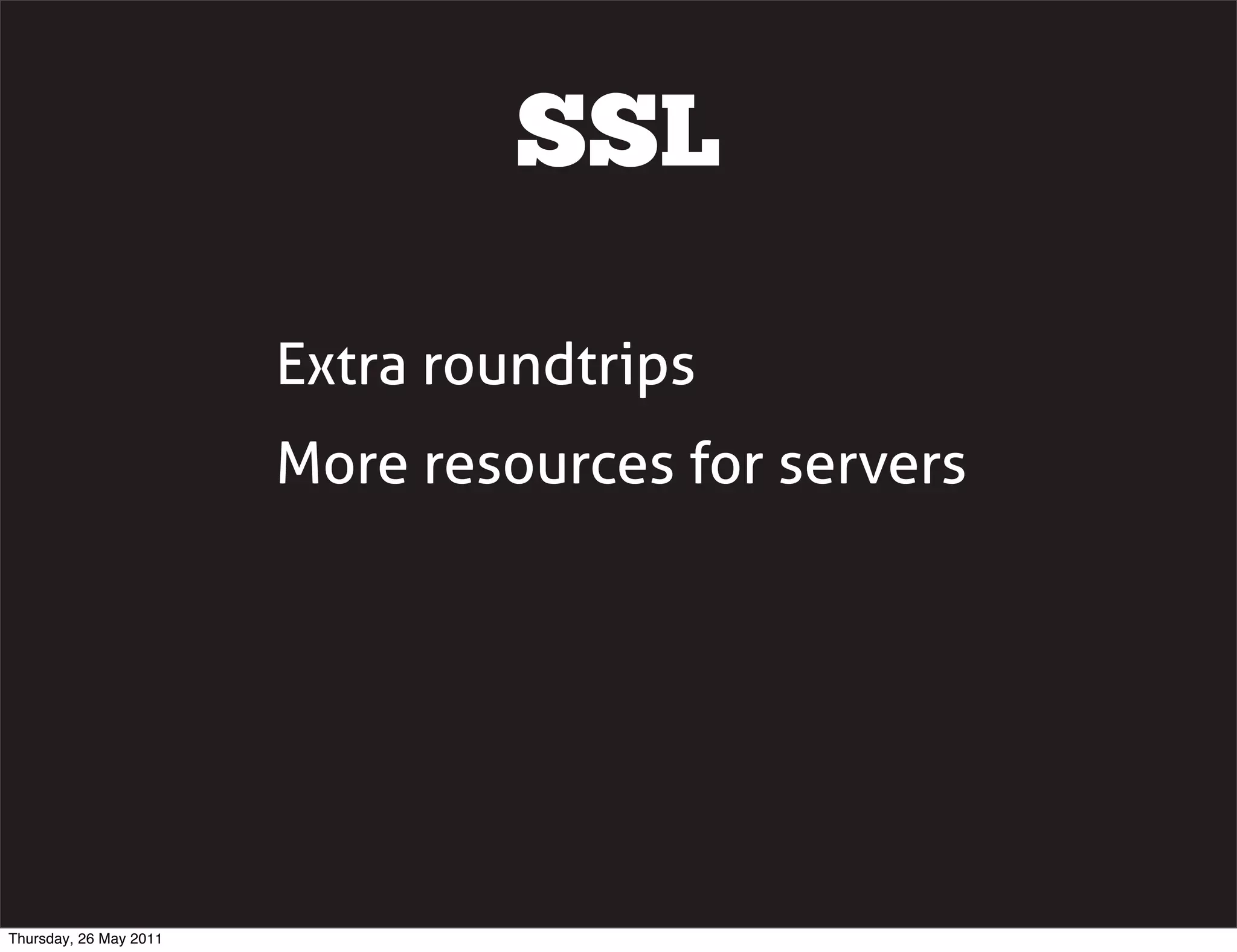 SSL

                        Extra roundtrips
                        More resources for servers




Thursday, 26 May 2011
 