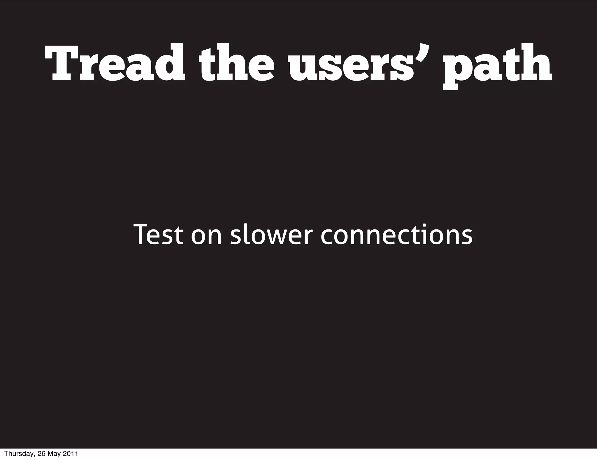 Tread the users&rsquo; path


                        Test on slower connections




Thursday, 26 May 2011
 