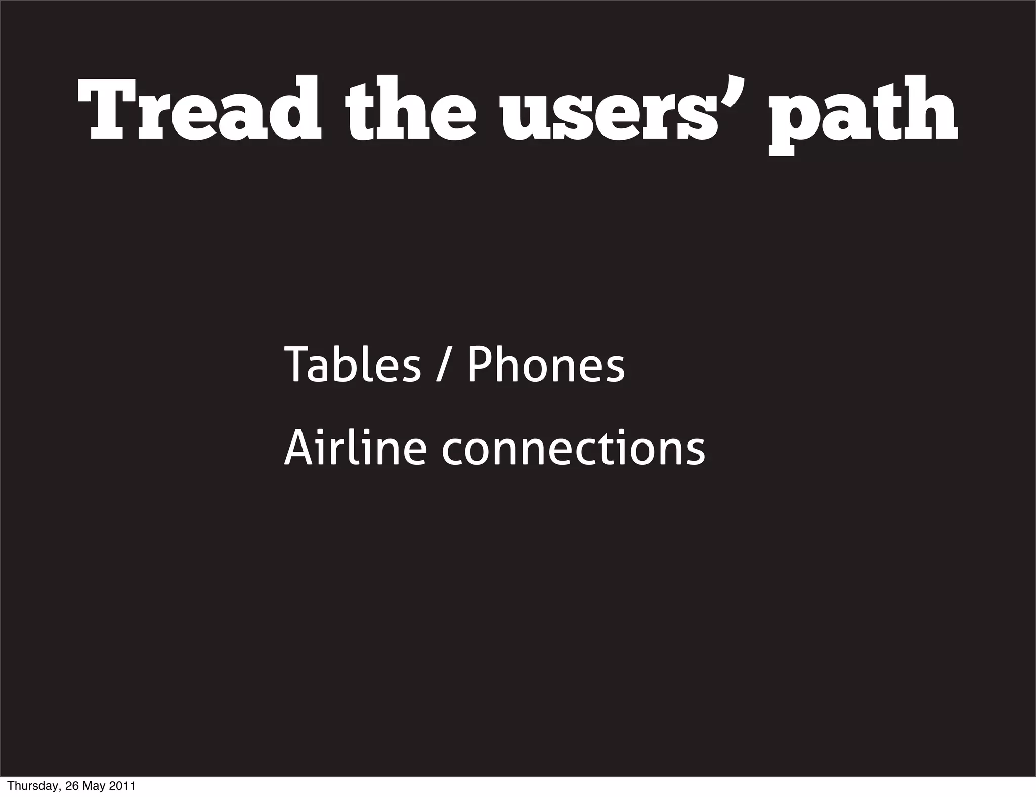 Tread the users&rsquo; path

                        Tables / Phones
                        Airline connections




Thursday, 26 May 2011
 
