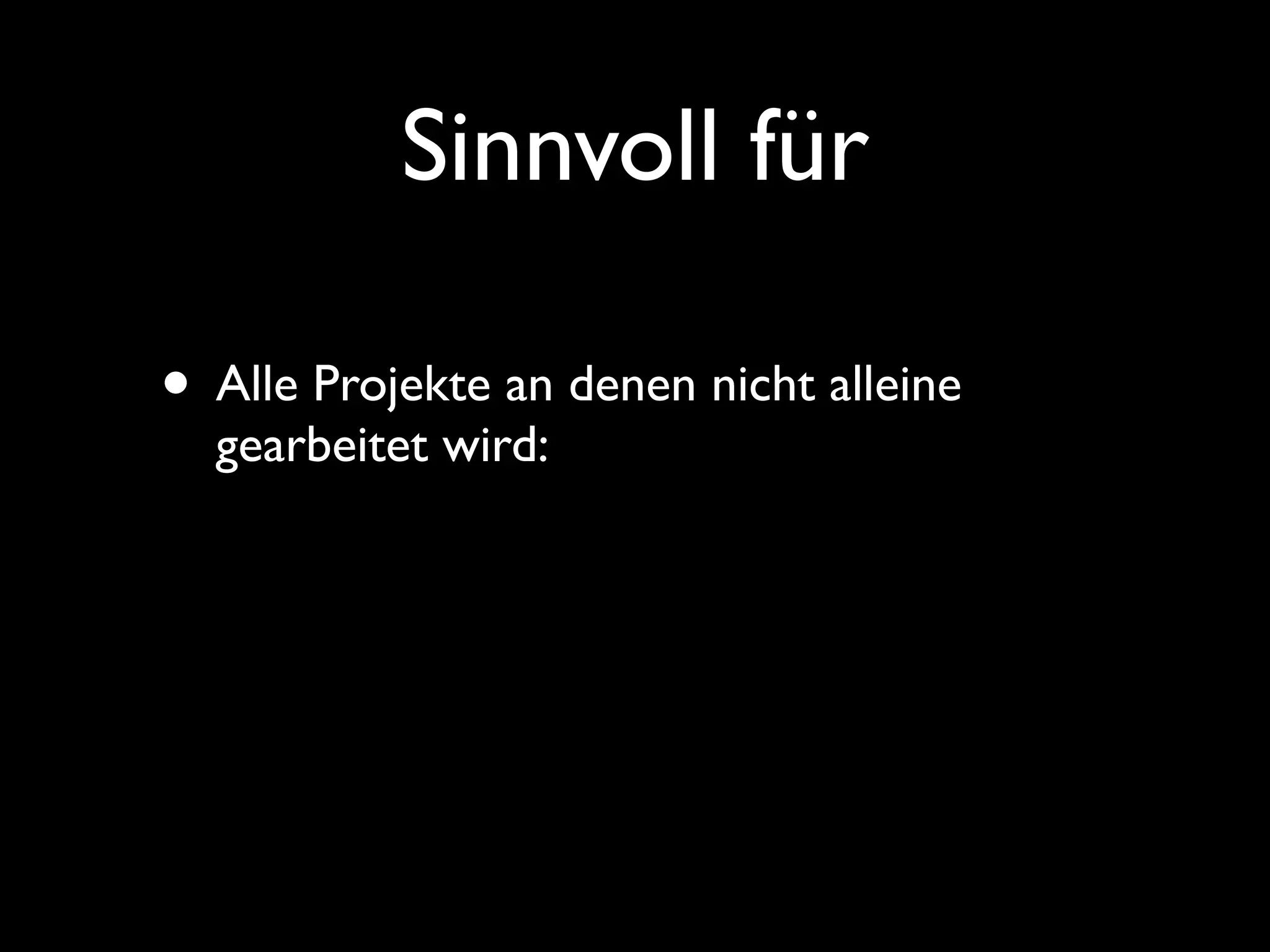 Sinnvoll für

• Alle Projekte an denen nicht alleine
  gearbeitet wird:
 