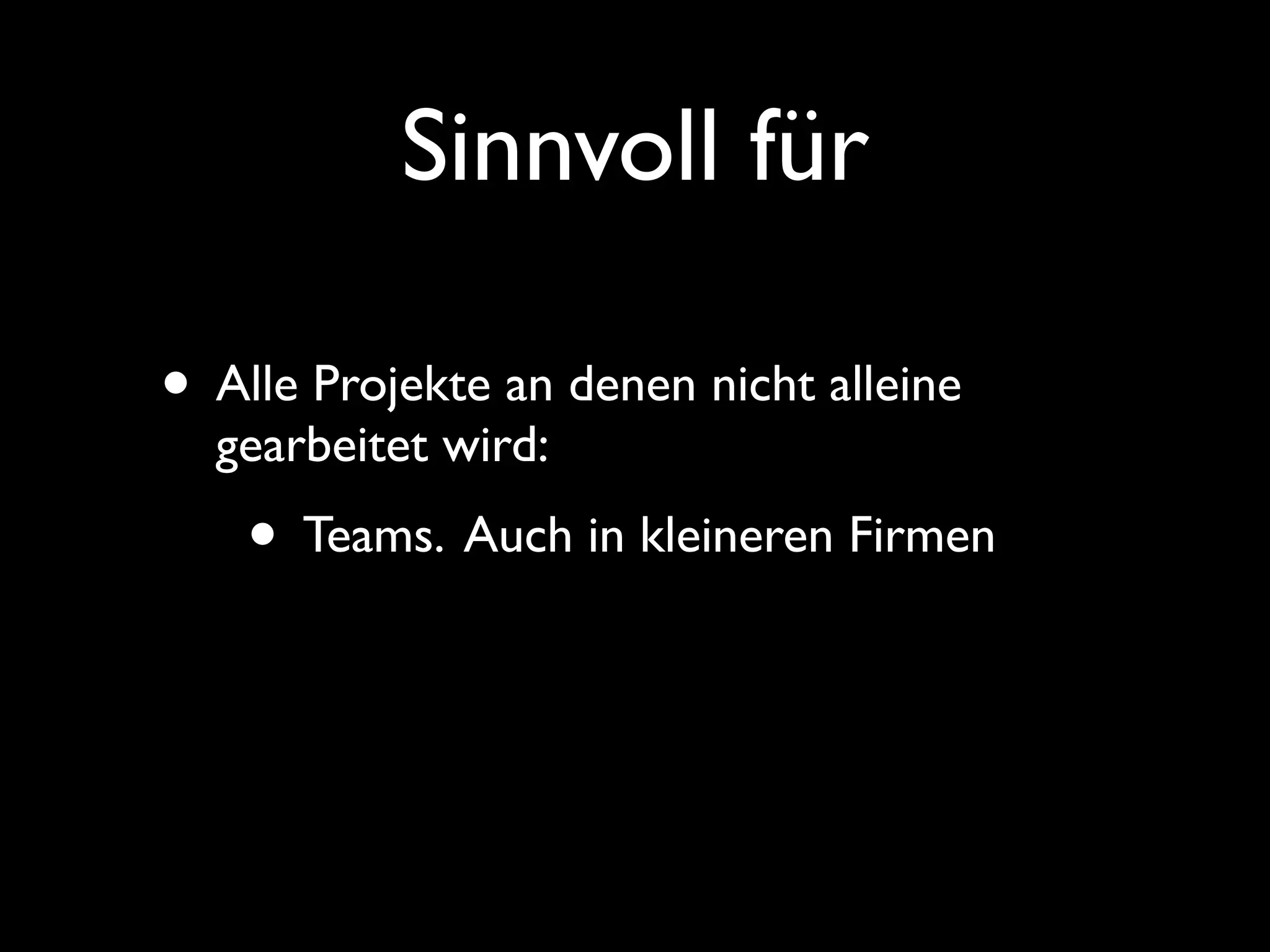Sinnvoll für

• Alle Projekte an denen nicht alleine
  gearbeitet wird:
    • Teams. Auch in kleineren Firmen
 