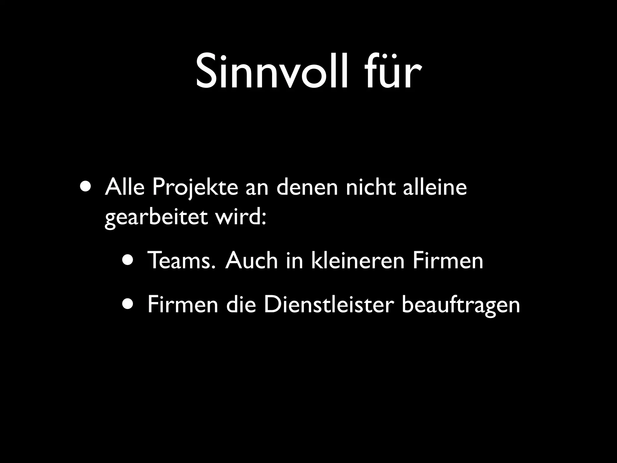 Sinnvoll für

• Alle Projekte an denen nicht alleine
  gearbeitet wird:
    • Teams. Auch in kleineren Firmen
    • Firmen die Dienstleister beauftragen
 