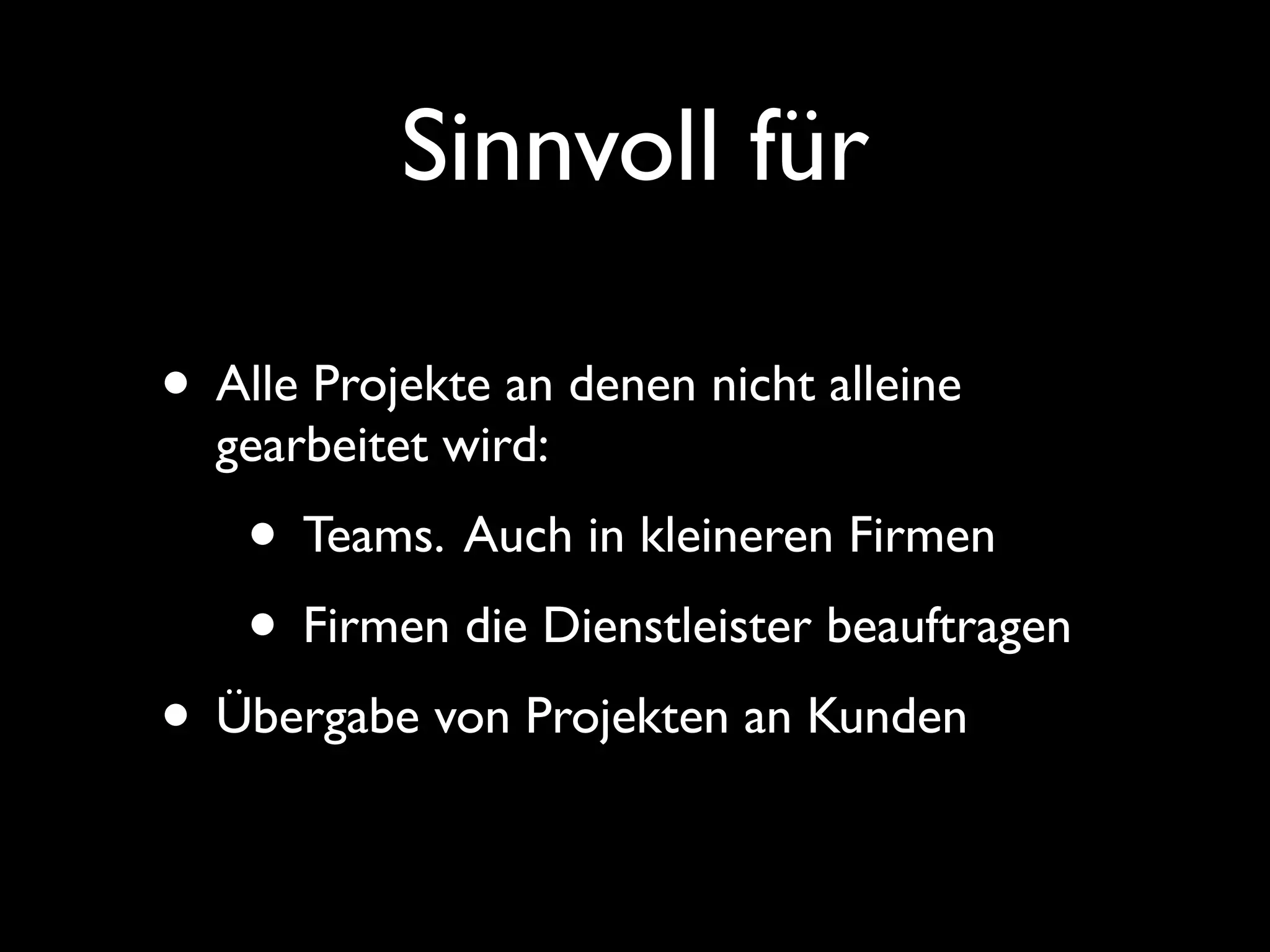 Sinnvoll für

• Alle Projekte an denen nicht alleine
  gearbeitet wird:
    • Teams. Auch in kleineren Firmen
    • Firmen die Dienstleister beauftragen
• Übergabe von Projekten an Kunden
 