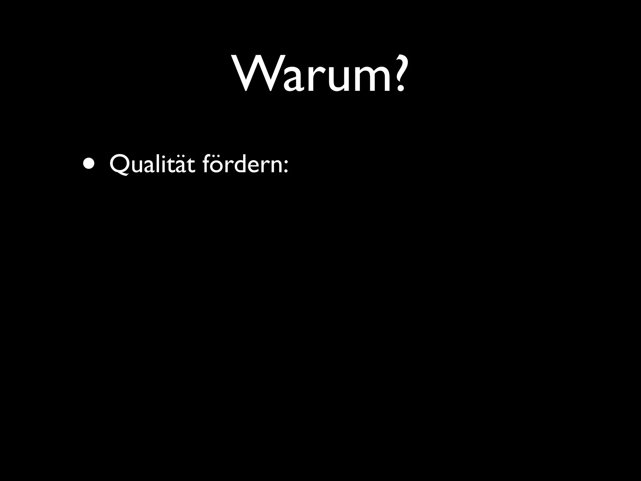 Warum?
• Qualität fördern:
 