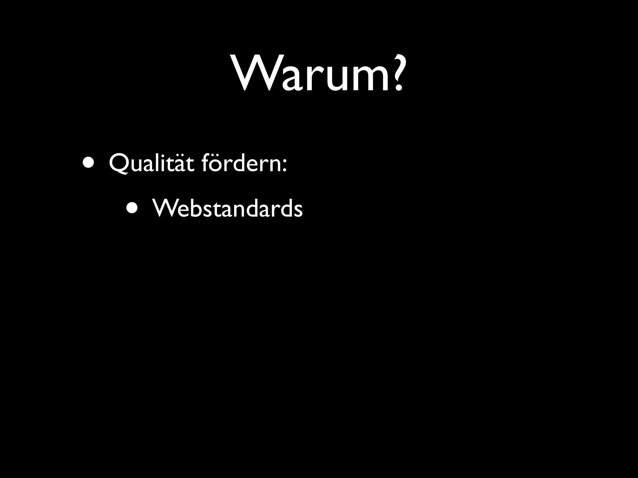 Warum?
• Qualität fördern:
   • Webstandards
 