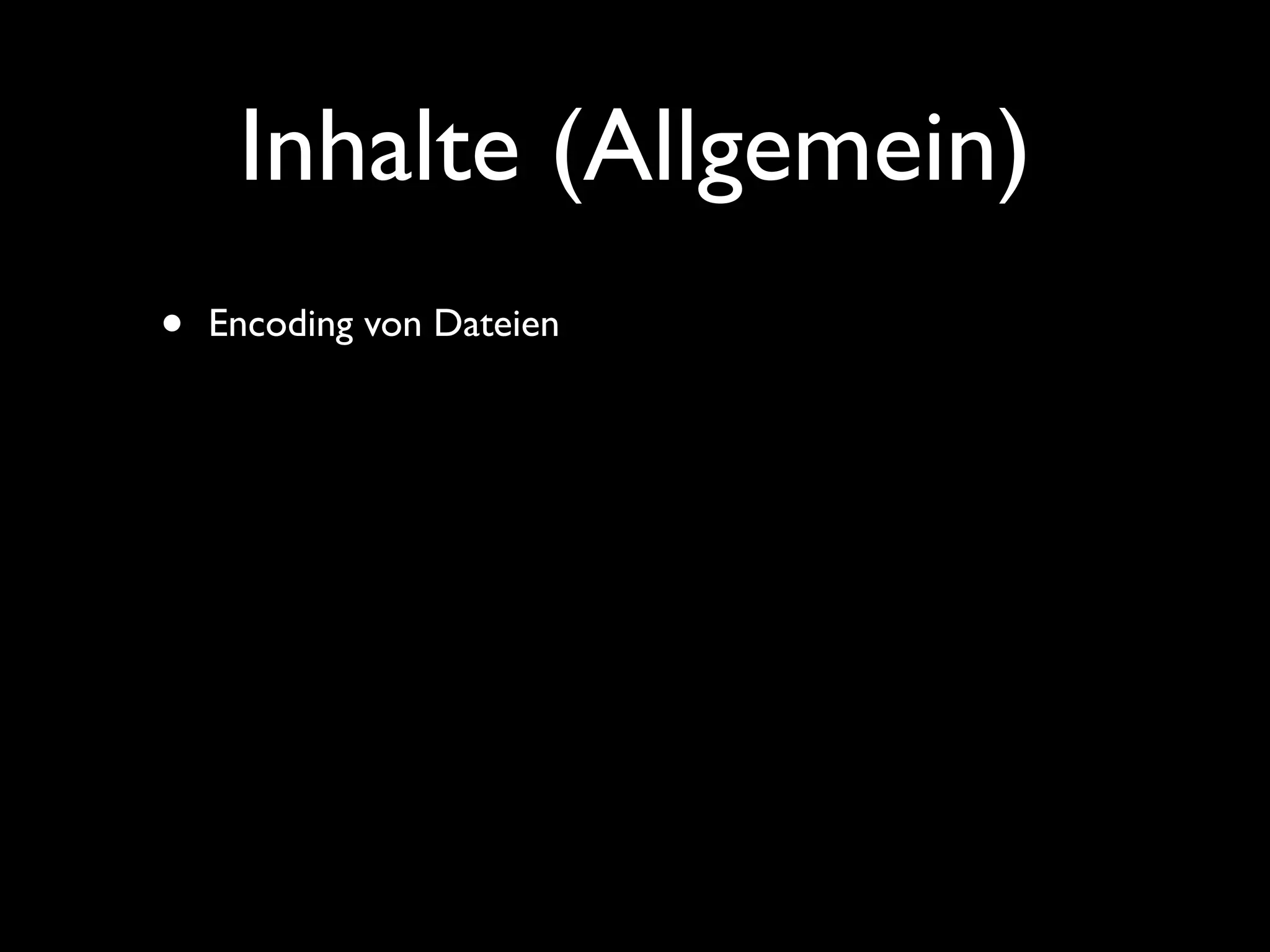 Inhalte (Allgemein)
•   Encoding von Dateien
 