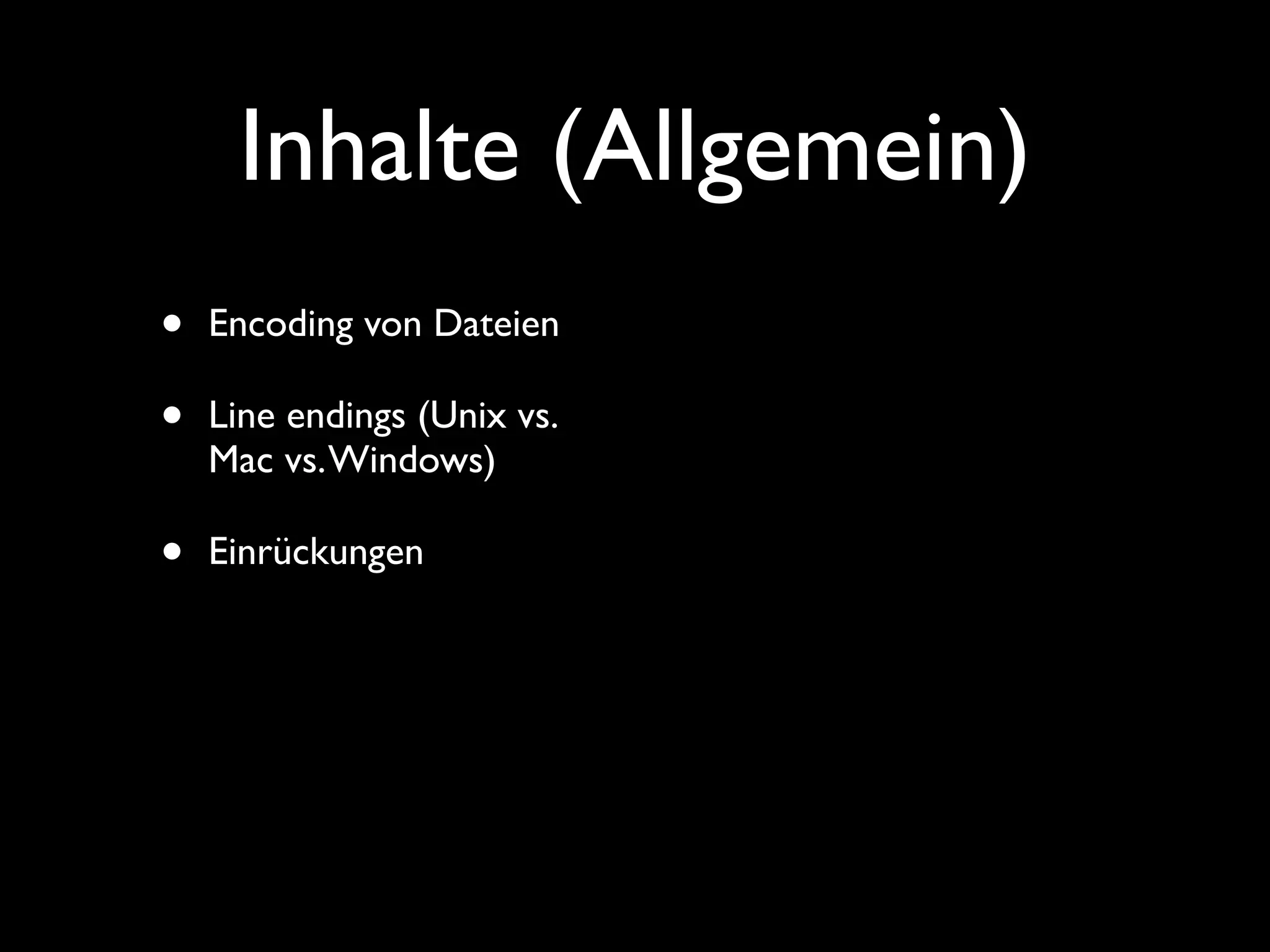 Inhalte (Allgemein)
•   Encoding von Dateien

•   Line endings (Unix vs.
    Mac vs. Windows)

•   Einrückungen
 