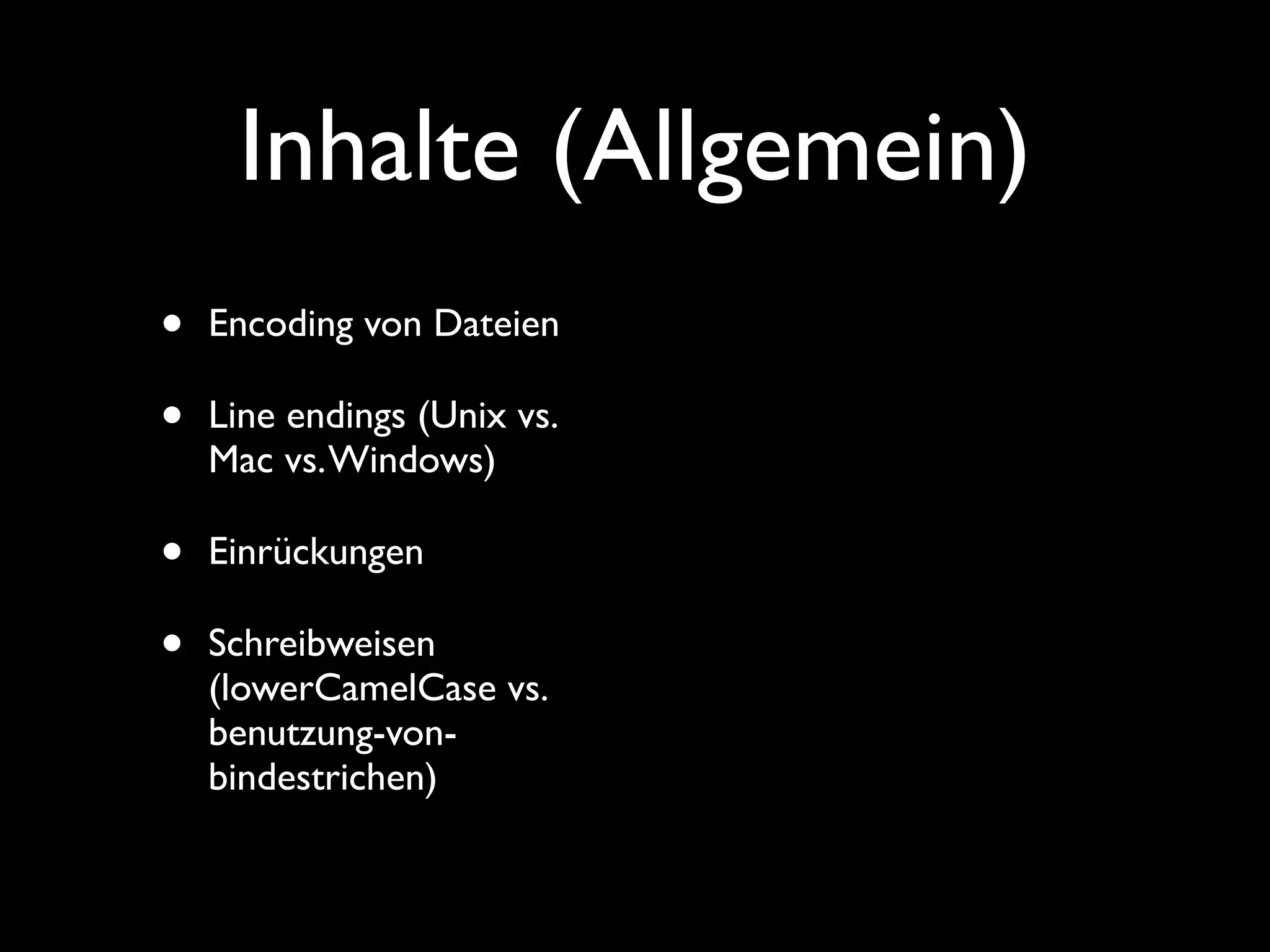 Inhalte (Allgemein)
•   Encoding von Dateien

•   Line endings (Unix vs.
    Mac vs. Windows)

•   Einrückungen

•   Schreibweisen
    (lowerCamelCase vs.
    benutzung-von-
    bindestrichen)
 