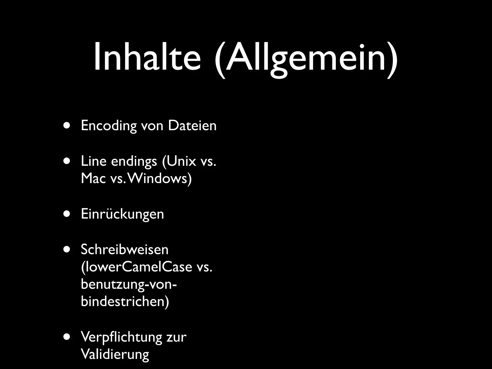 Inhalte (Allgemein)
•   Encoding von Dateien

•   Line endings (Unix vs.
    Mac vs. Windows)

•   Einrückungen

•   Schreibweisen
    (lowerCamelCase vs.
    benutzung-von-
    bindestrichen)

•   Verpﬂichtung zur
    Validierung
 