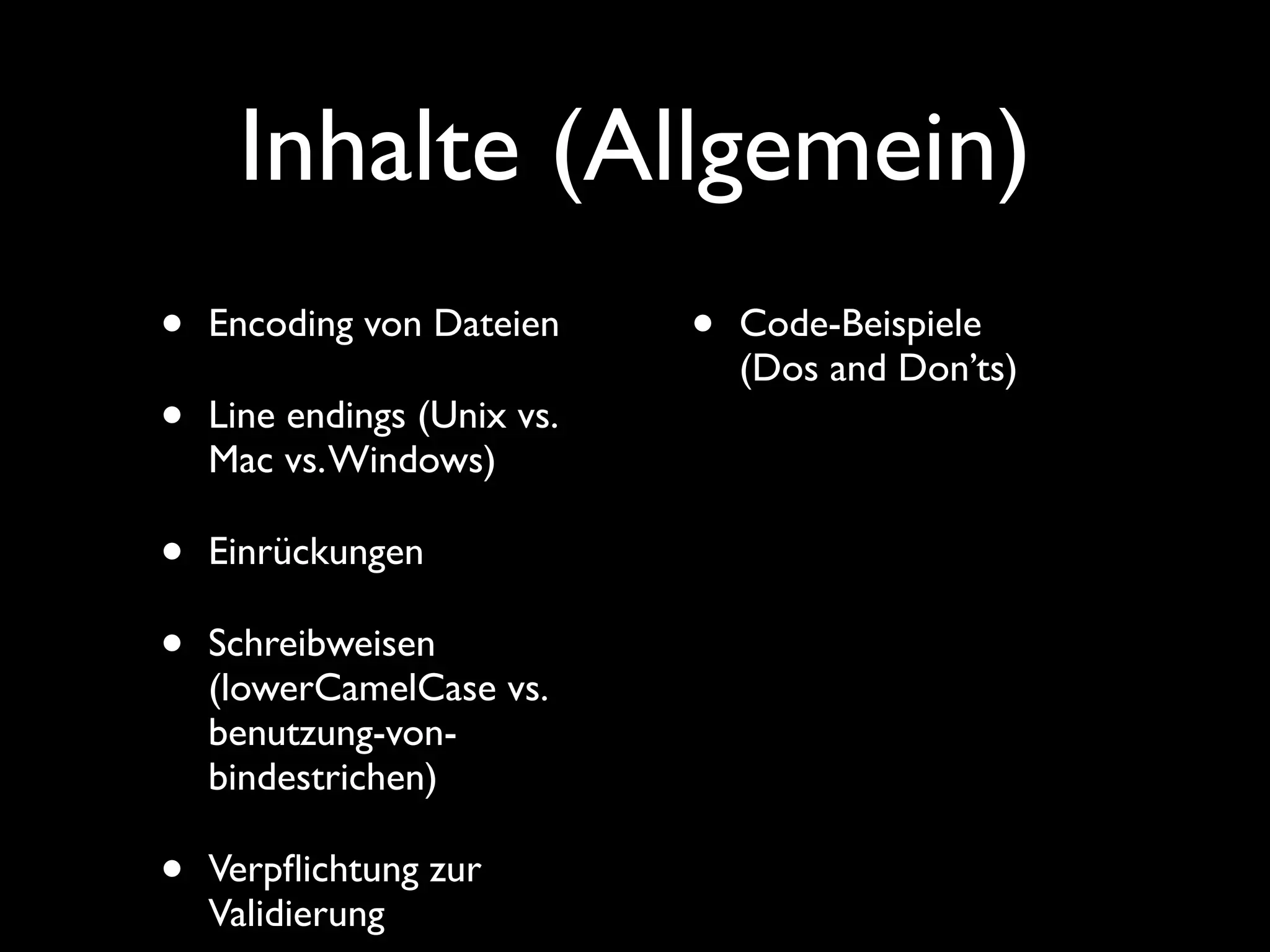 Inhalte (Allgemein)
•   Encoding von Dateien     •   Code-Beispiele
                                 (Dos and Don’ts)
•   Line endings (Unix vs.
    Mac vs. Windows)

•   Einrückungen

•   Schreibweisen
    (lowerCamelCase vs.
    benutzung-von-
    bindestrichen)

•   Verpﬂichtung zur
    Validierung
 
