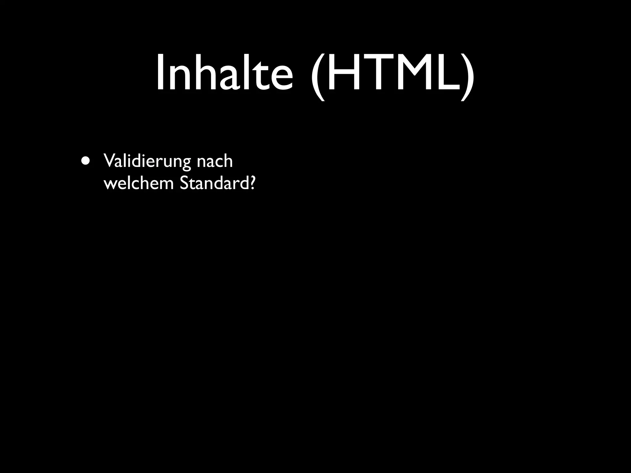Inhalte (HTML)
•   Validierung nach
    welchem Standard?
 
