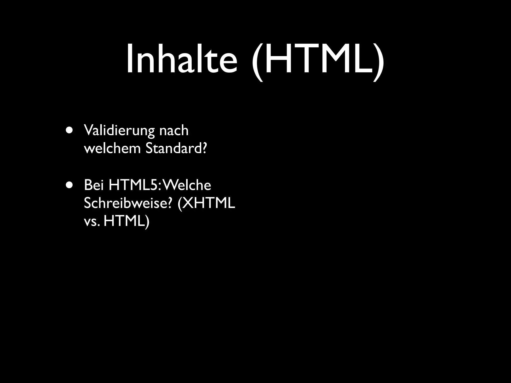 Inhalte (HTML)
•   Validierung nach
    welchem Standard?

•   Bei HTML5: Welche
    Schreibweise? (XHTML
    vs. HTML)
 