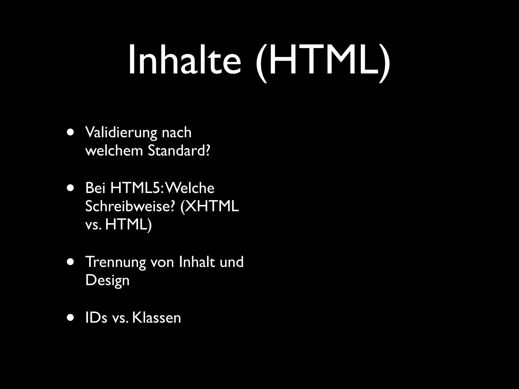 Inhalte (HTML)
•   Validierung nach
    welchem Standard?

•   Bei HTML5: Welche
    Schreibweise? (XHTML
    vs. HTML)

•   Trennung von Inhalt und
    Design

•   IDs vs. Klassen
 