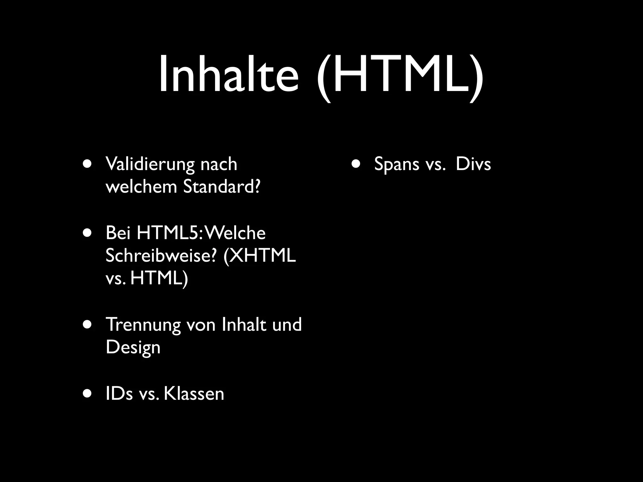 Inhalte (HTML)
•   Validierung nach          •   Spans vs. Divs
    welchem Standard?

•   Bei HTML5: Welche
    Schreibweise? (XHTML
    vs. HTML)

•   Trennung von Inhalt und
    Design

•   IDs vs. Klassen
 