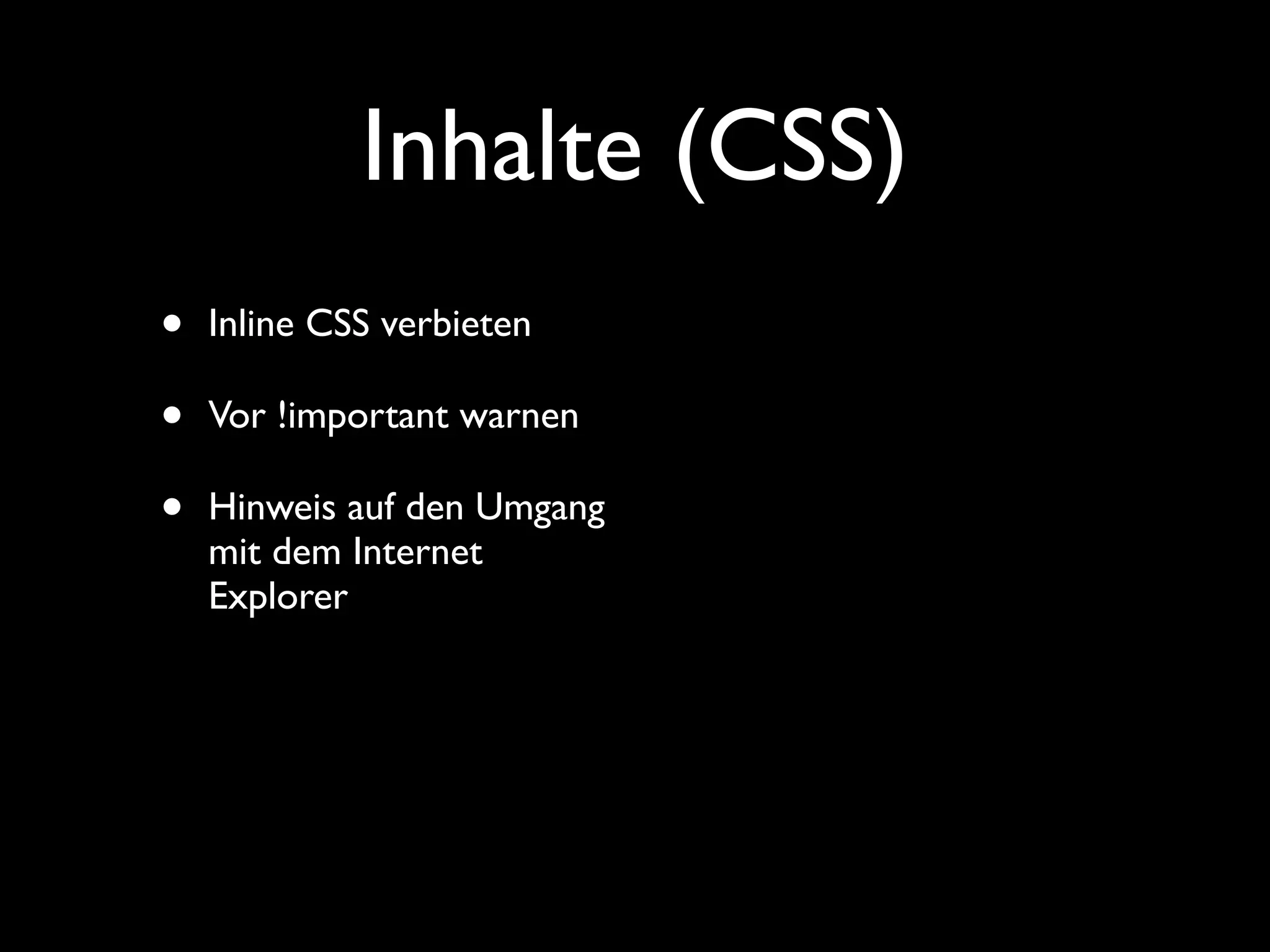 Inhalte (CSS)
•   Inline CSS verbieten

•   Vor !important warnen

•   Hinweis auf den Umgang
    mit dem Internet
    Explorer
 