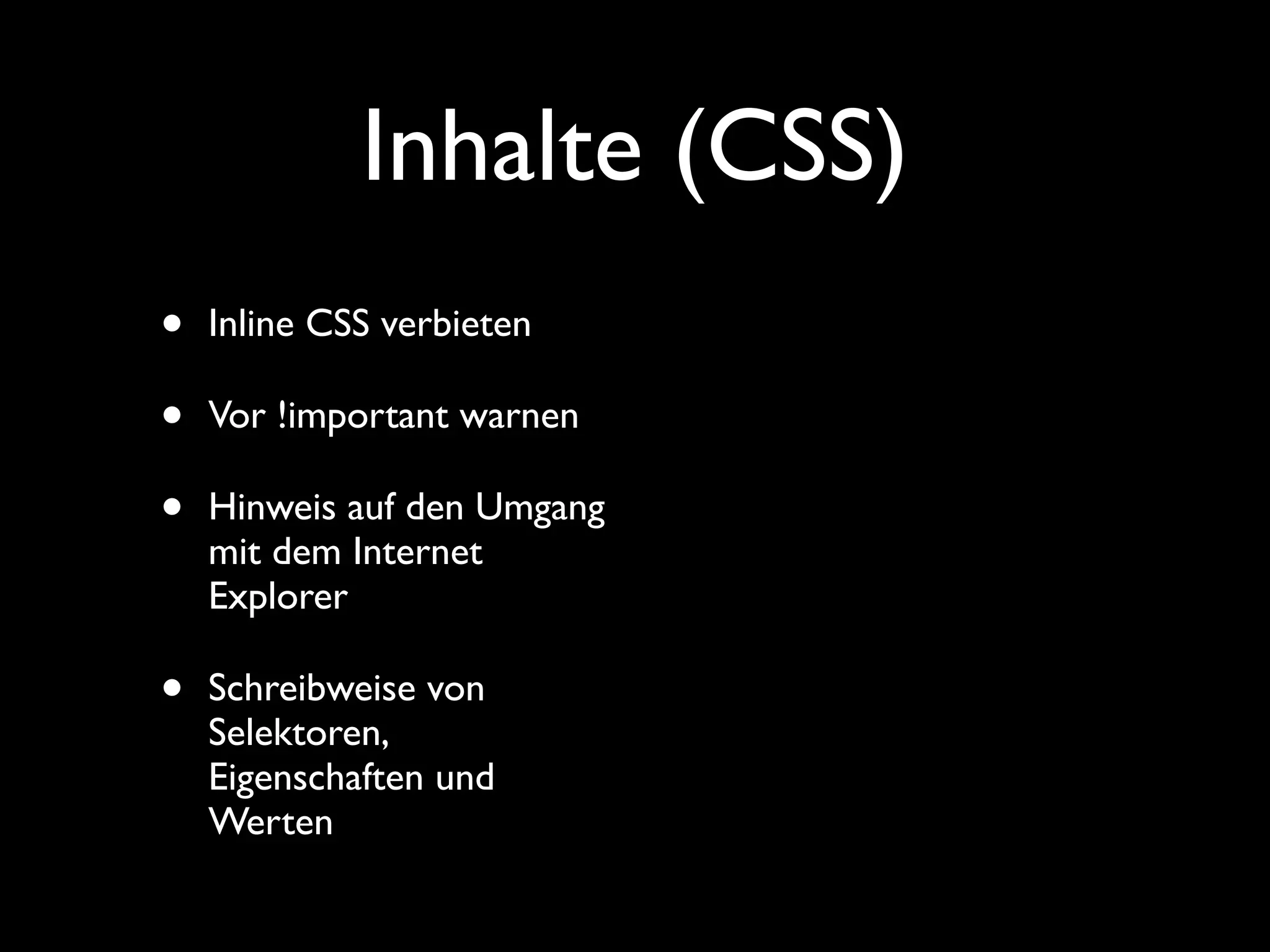 Inhalte (CSS)
•   Inline CSS verbieten

•   Vor !important warnen

•   Hinweis auf den Umgang
    mit dem Internet
    Explorer

•   Schreibweise von
    Selektoren,
    Eigenschaften und
    Werten
 