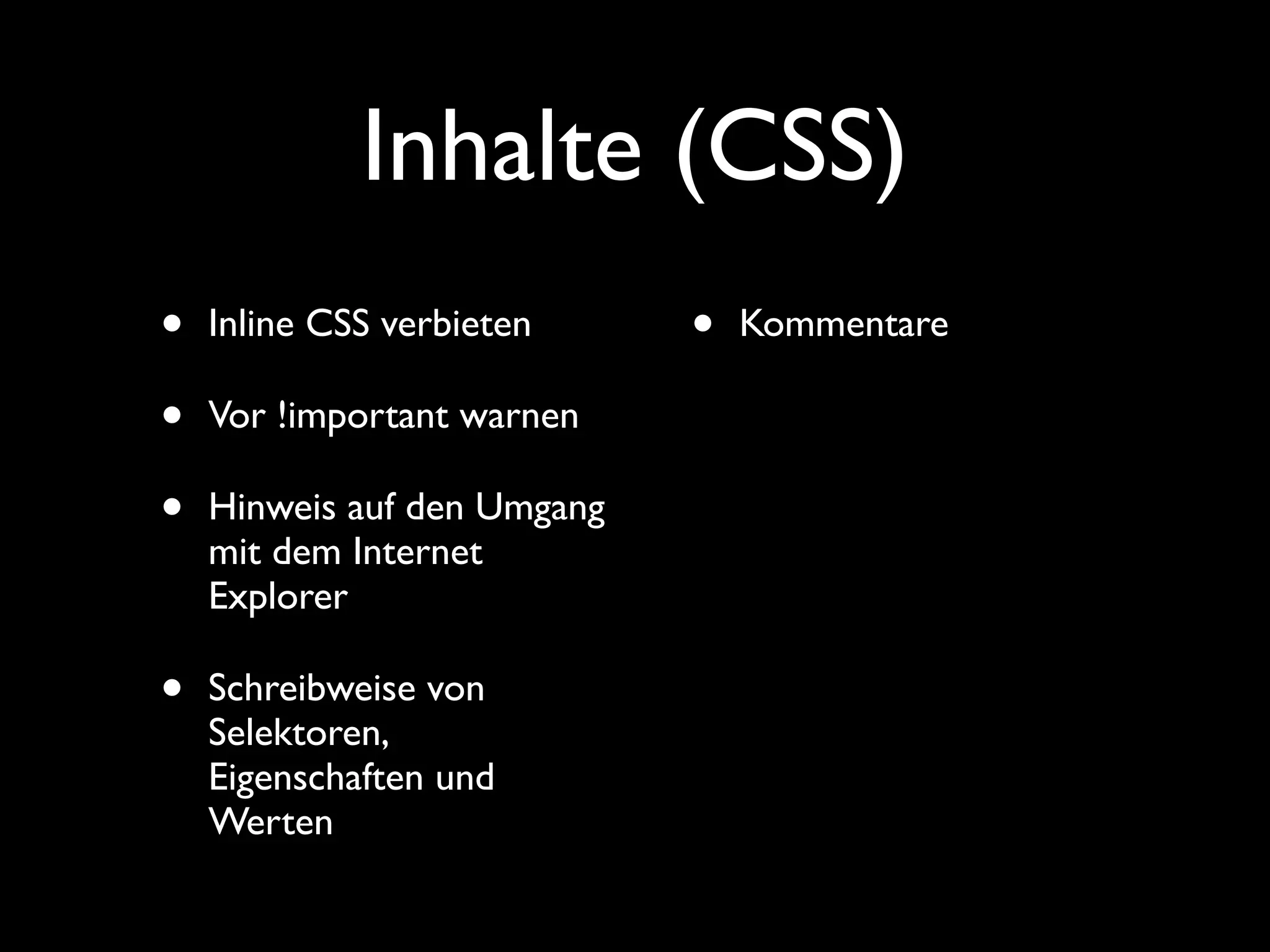 Inhalte (CSS)
•   Inline CSS verbieten     •   Kommentare

•   Vor !important warnen

•   Hinweis auf den Umgang
    mit dem Internet
    Explorer

•   Schreibweise von
    Selektoren,
    Eigenschaften und
    Werten
 