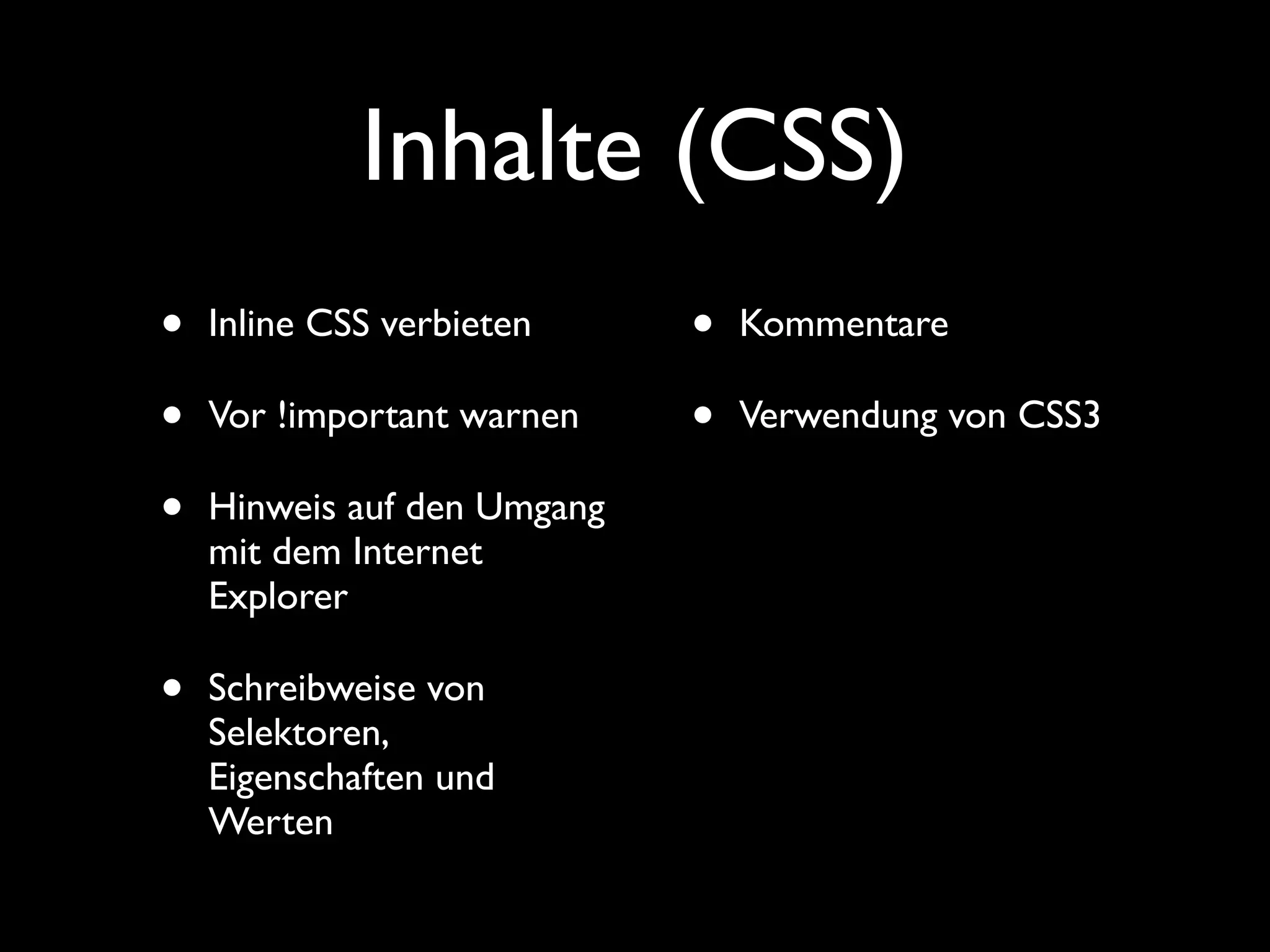 Inhalte (CSS)
•   Inline CSS verbieten     •   Kommentare

•   Vor !important warnen    •   Verwendung von CSS3

•   Hinweis auf den Umgang
    mit dem Internet
    Explorer

•   Schreibweise von
    Selektoren,
    Eigenschaften und
    Werten
 