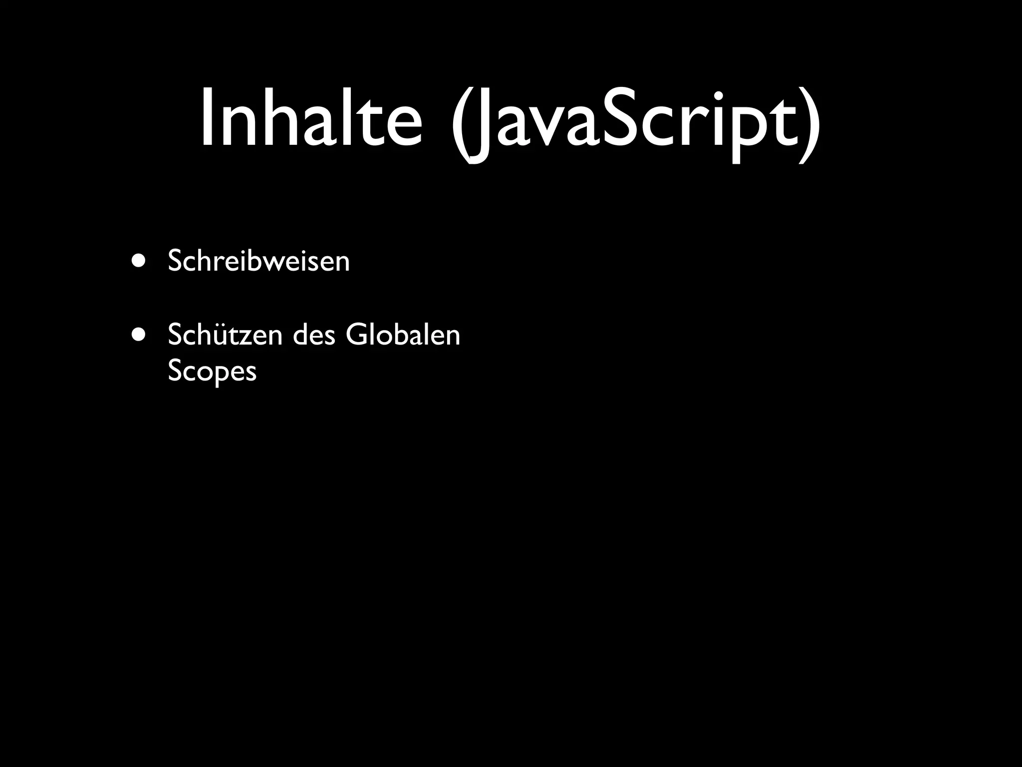 Inhalte (JavaScript)
•   Schreibweisen

•   Schützen des Globalen
    Scopes
 