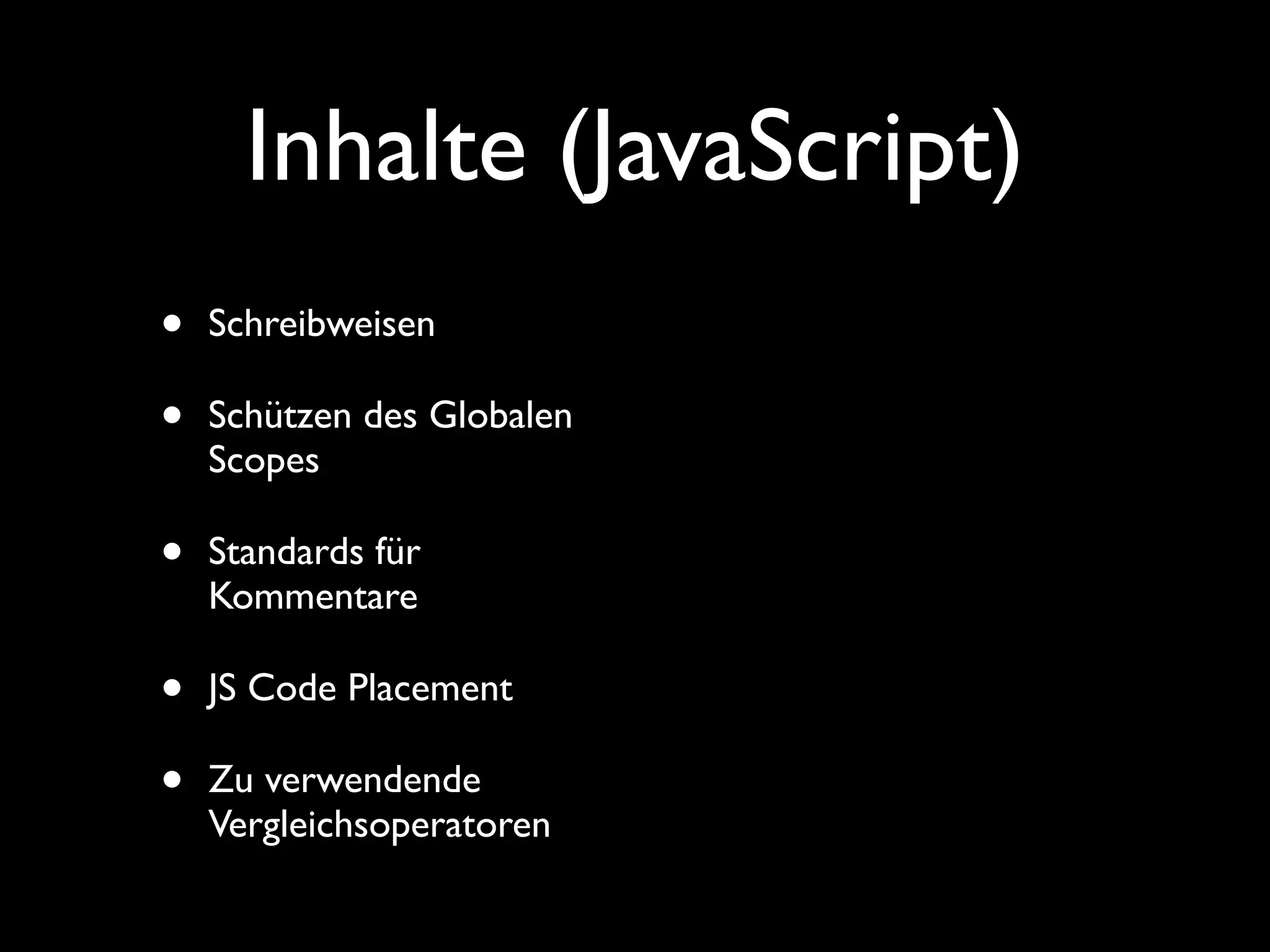 Inhalte (JavaScript)
•   Schreibweisen

•   Schützen des Globalen
    Scopes

•   Standards für
    Kommentare

•   JS Code Placement

•   Zu verwendende
    Vergleichsoperatoren
 