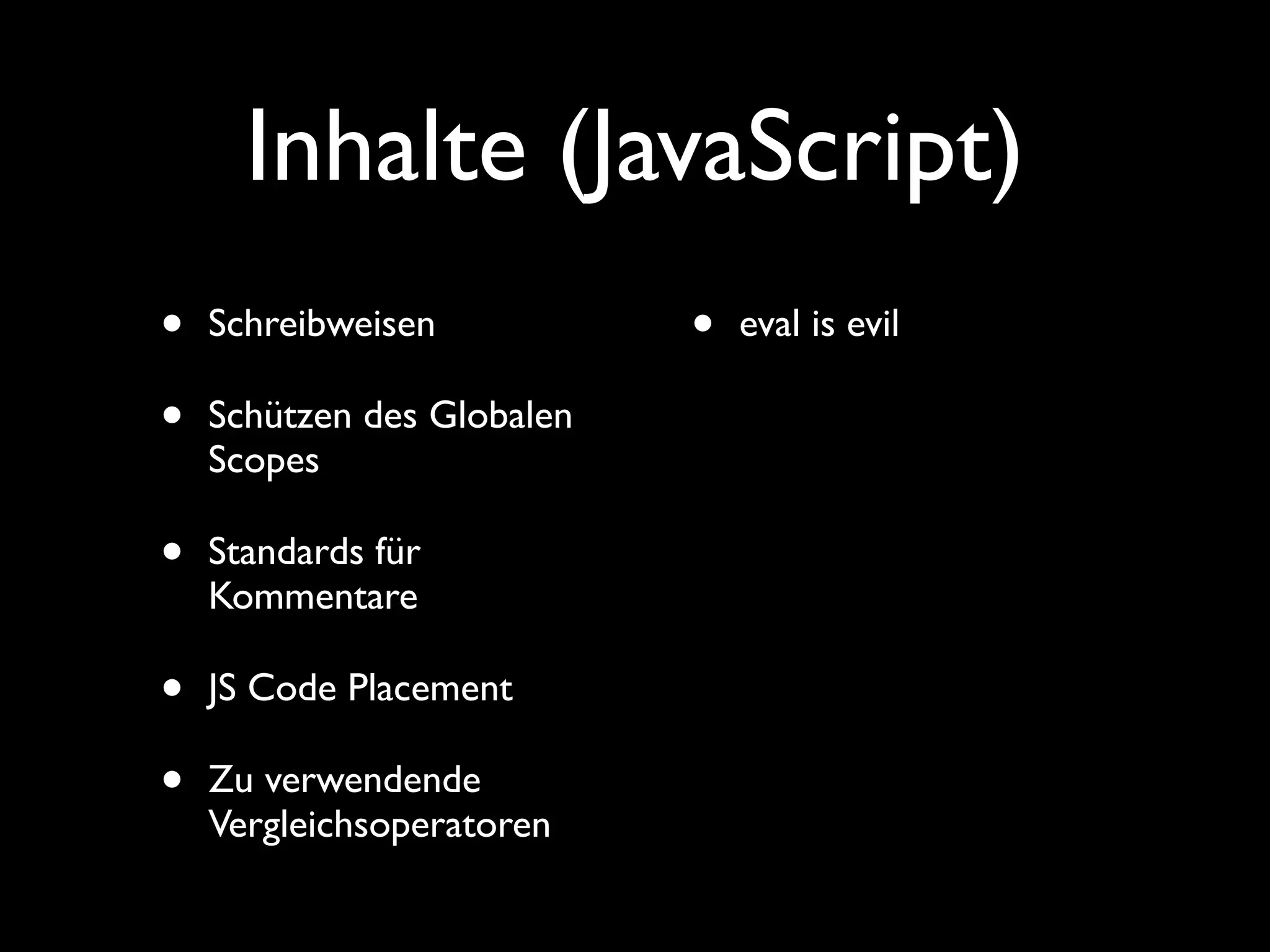 Inhalte (JavaScript)
•   Schreibweisen           •   eval is evil

•   Schützen des Globalen
    Scopes

•   Standards für
    Kommentare

•   JS Code Placement

•   Zu verwendende
    Vergleichsoperatoren
 
