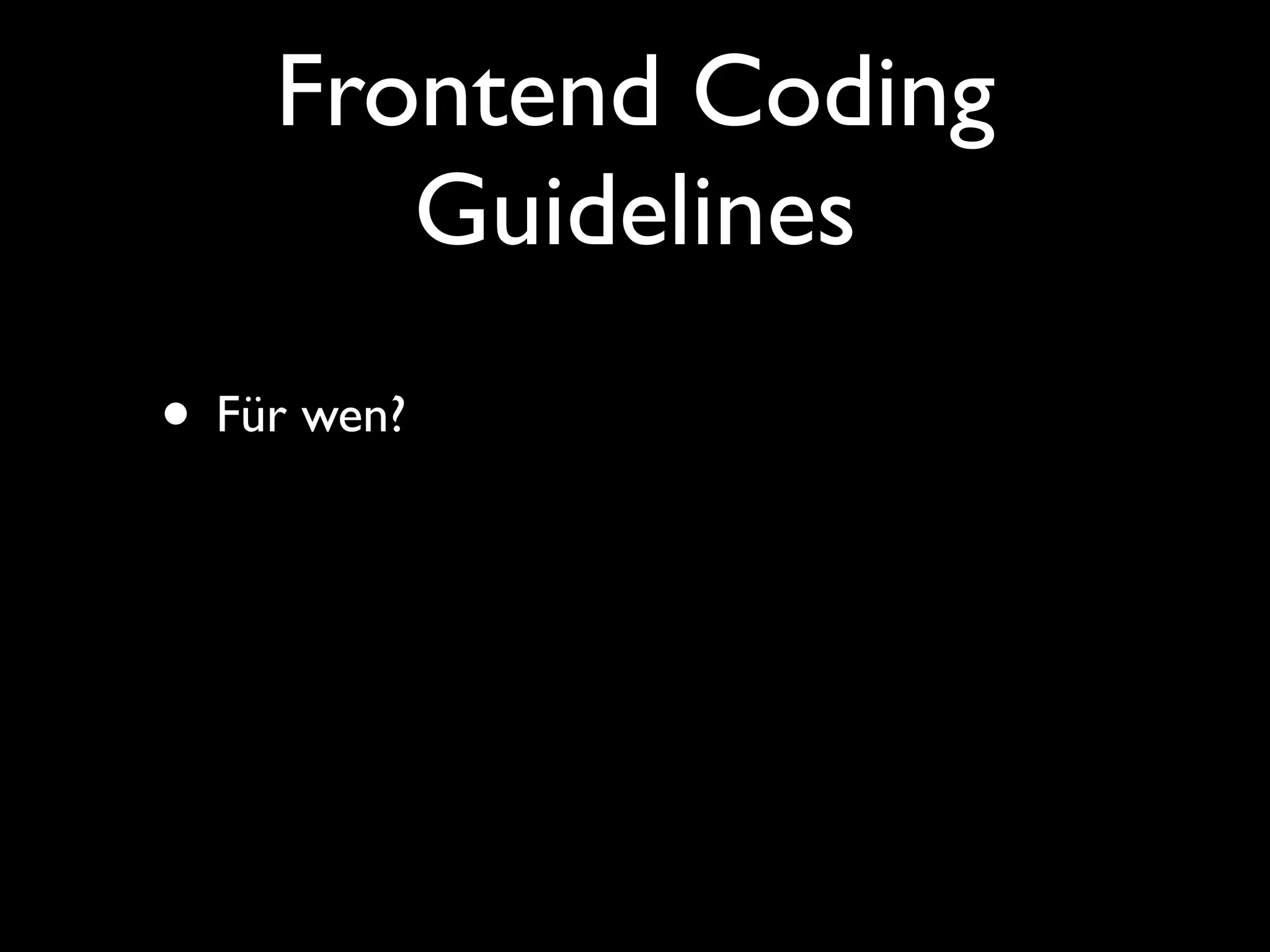 Frontend Coding
       Guidelines
• Für wen?
 
