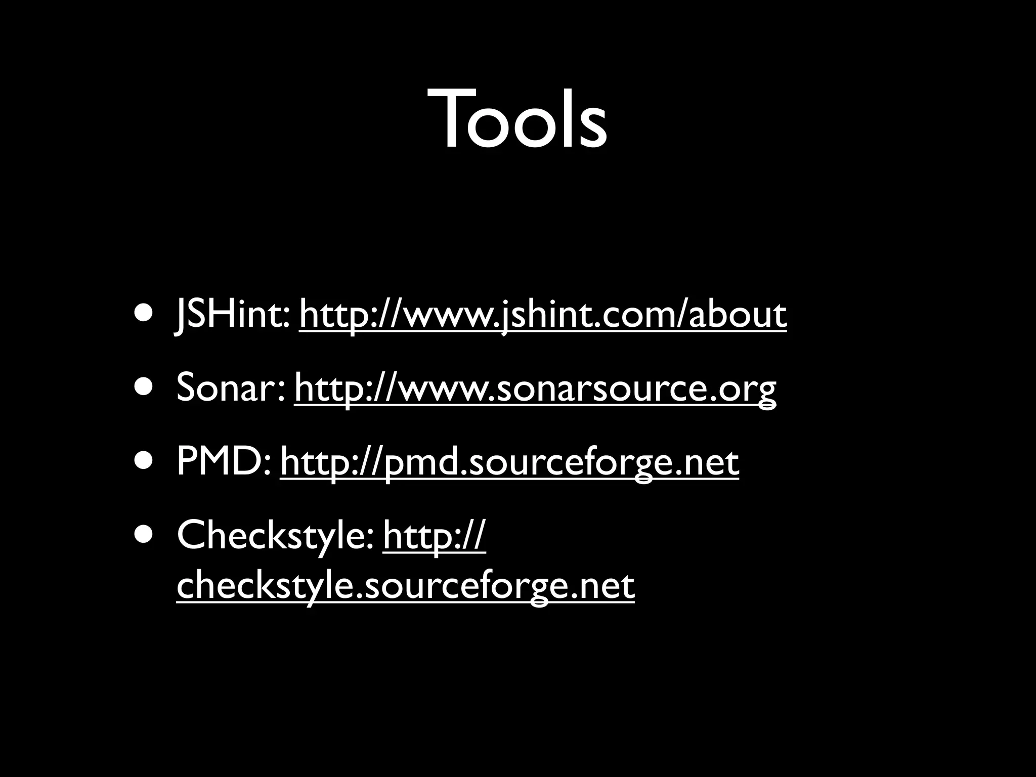 Tools

• JSHint: http://www.jshint.com/about
• Sonar: http://www.sonarsource.org
• PMD: http://pmd.sourceforge.net
• Checkstyle: http://
  checkstyle.sourceforge.net
 