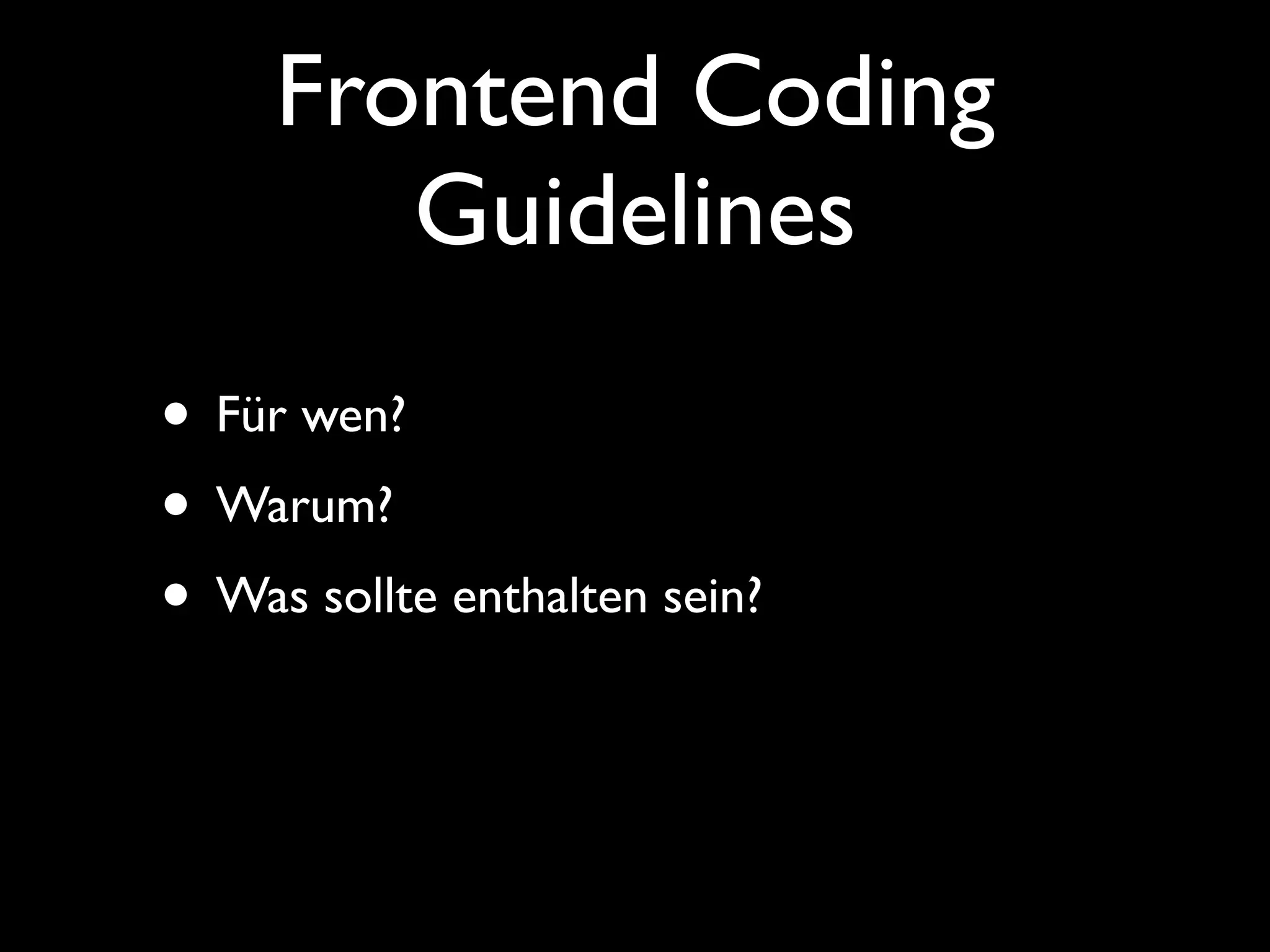 Frontend Coding
        Guidelines
• Für wen?
• Warum?
• Was sollte enthalten sein?
 