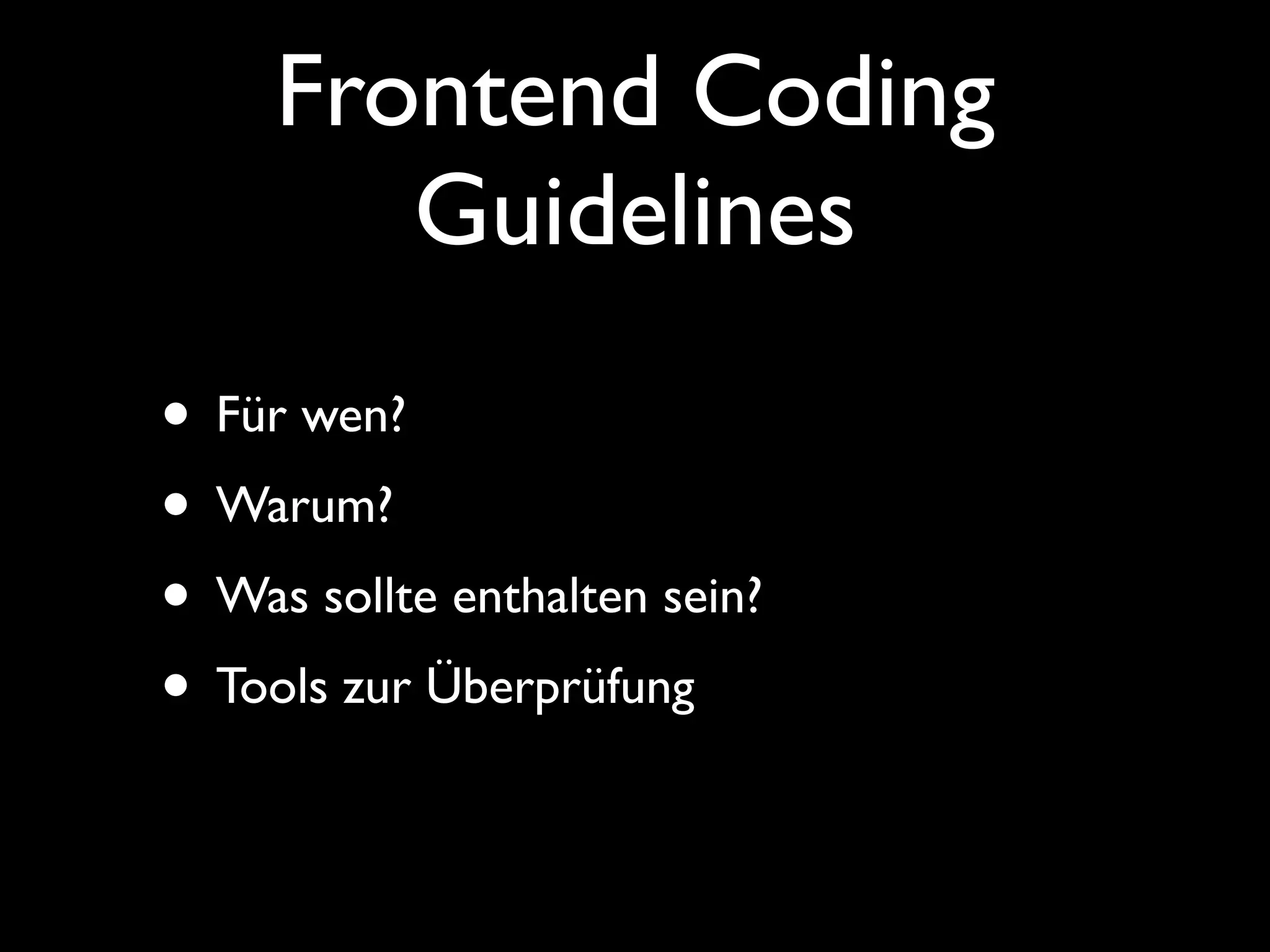 Frontend Coding
        Guidelines
• Für wen?
• Warum?
• Was sollte enthalten sein?
• Tools zur Überprüfung
 