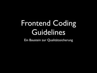 Frontend Coding
   Guidelines
Ein Baustein zur Qualitätssicherung
 