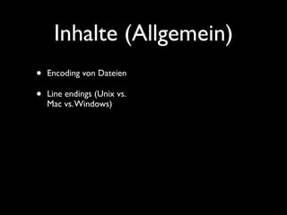 Inhalte (Allgemein)
•   Encoding von Dateien

•   Line endings (Unix vs.
    Mac vs. Windows)
 