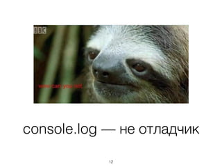 console.log — не отладчик
12
 