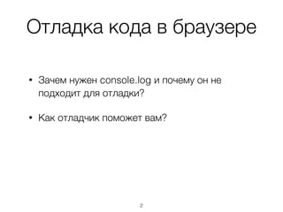 Отладка кода в браузере
2
• Зачем нужен console.log и почему он не
подходит для отладки?
• Как отладчик поможет вам?
 