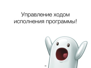 38
Управление ходом
исполнения программы!
 