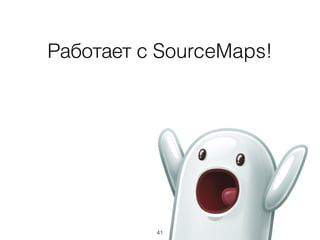 41
Работает с SourceMaps!
 