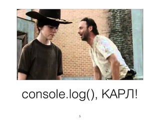 console.log(), КАРЛ!
5
 